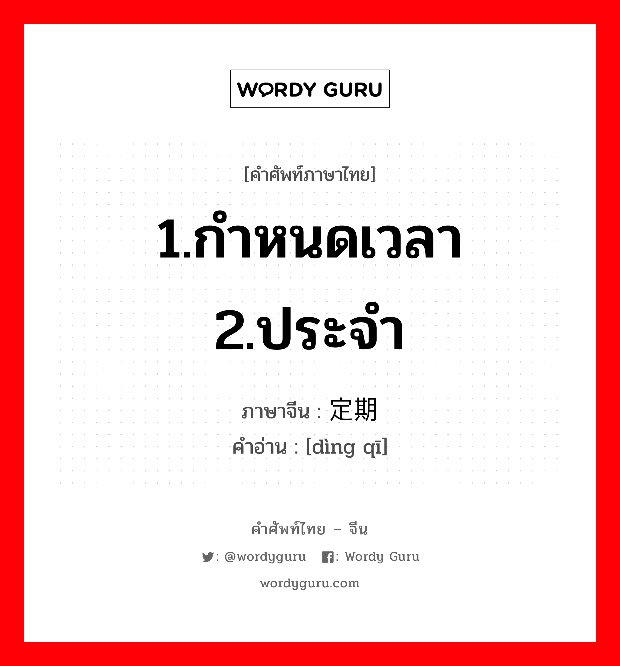 1.กำหนดเวลา 2.ประจำ ภาษาจีนคืออะไร, คำศัพท์ภาษาไทย - จีน 1.กำหนดเวลา 2.ประจำ ภาษาจีน 定期 คำอ่าน [dìng qī]