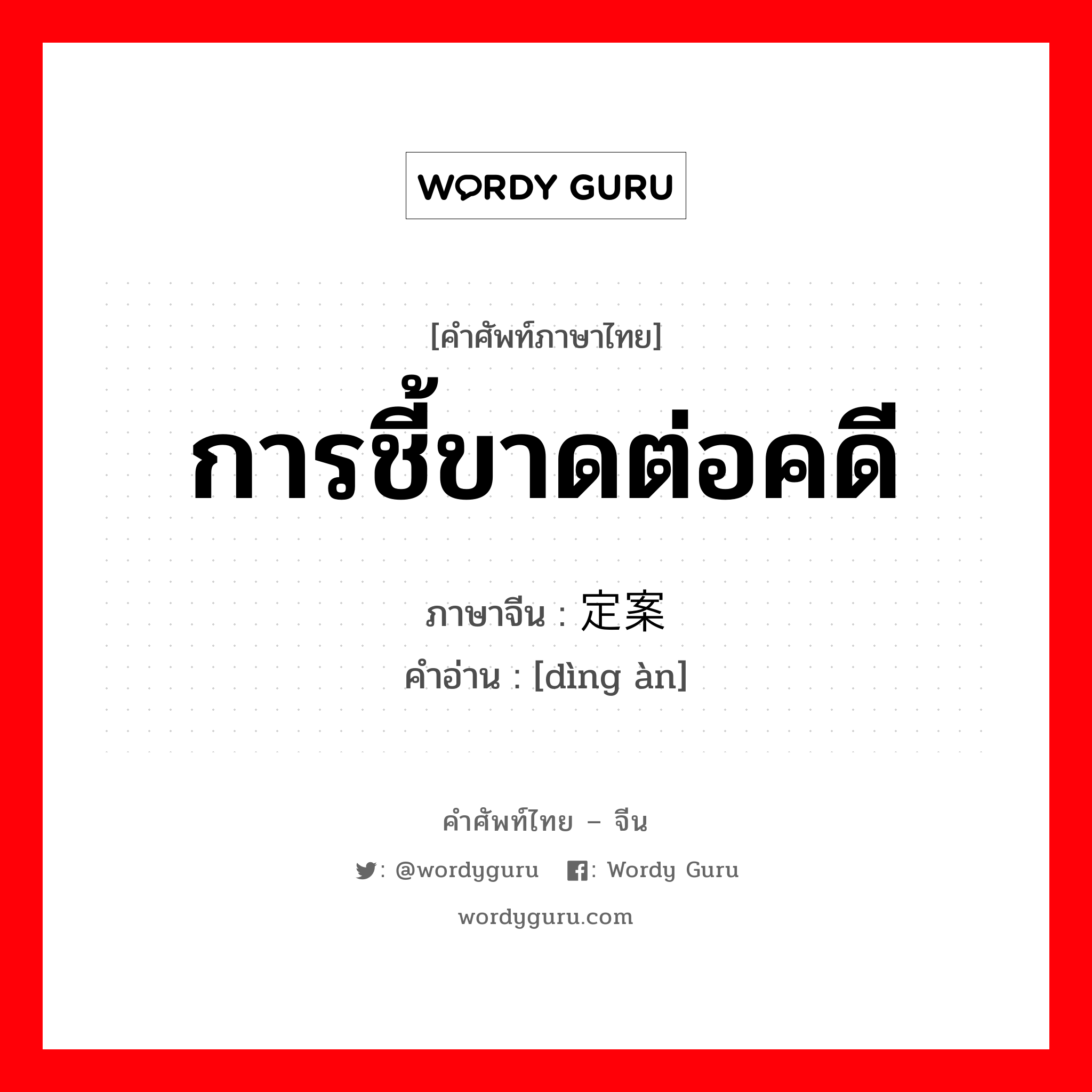 การชี้ขาดต่อคดี ภาษาจีนคืออะไร, คำศัพท์ภาษาไทย - จีน การชี้ขาดต่อคดี ภาษาจีน 定案 คำอ่าน [dìng àn]