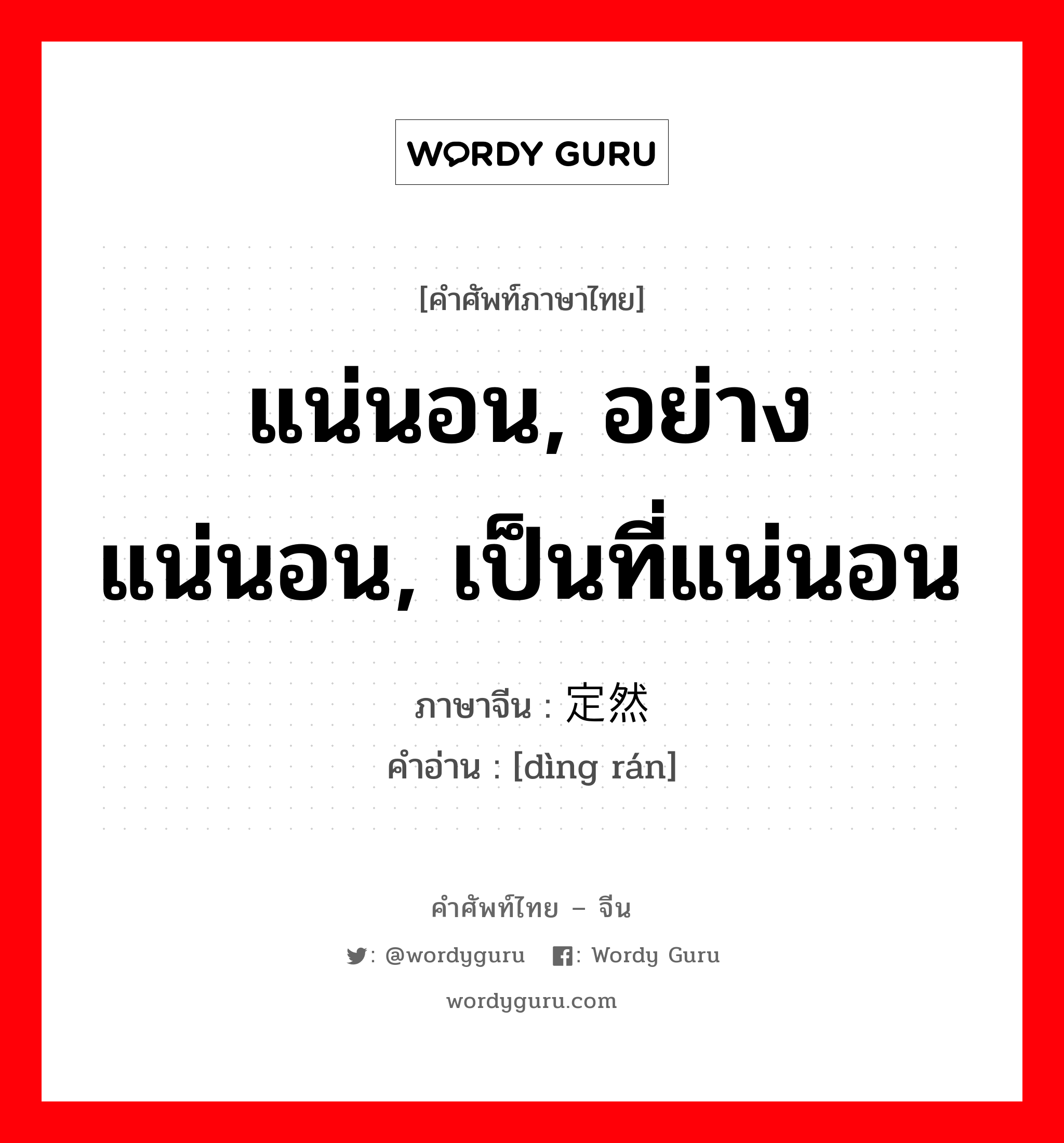 แน่นอน, อย่างแน่นอน, เป็นที่แน่นอน ภาษาจีนคืออะไร, คำศัพท์ภาษาไทย - จีน แน่นอน, อย่างแน่นอน, เป็นที่แน่นอน ภาษาจีน 定然 คำอ่าน [dìng rán]