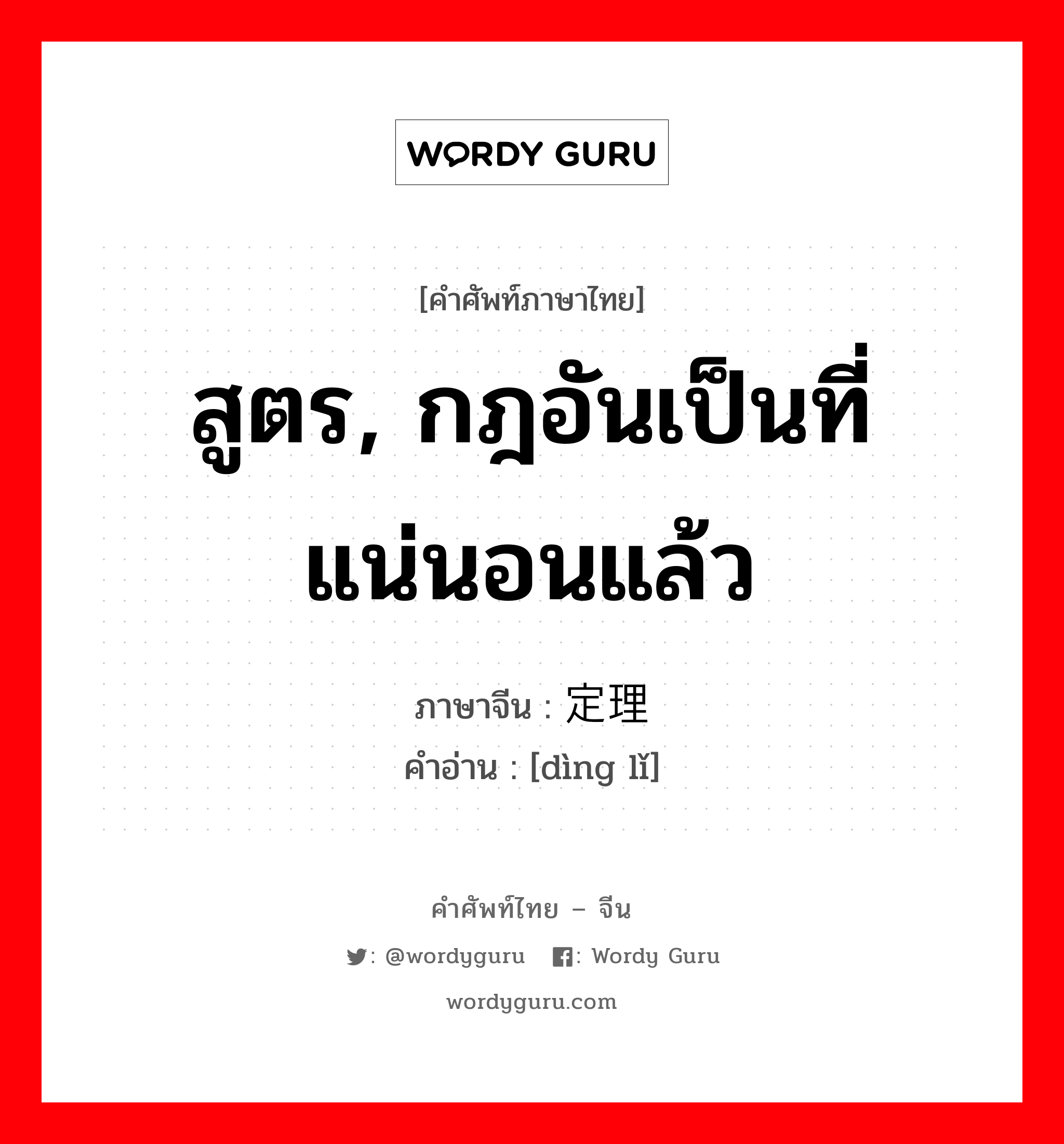 สูตร, กฎอันเป็นที่แน่นอนแล้ว ภาษาจีนคืออะไร, คำศัพท์ภาษาไทย - จีน สูตร, กฎอันเป็นที่แน่นอนแล้ว ภาษาจีน 定理 คำอ่าน [dìng lǐ]