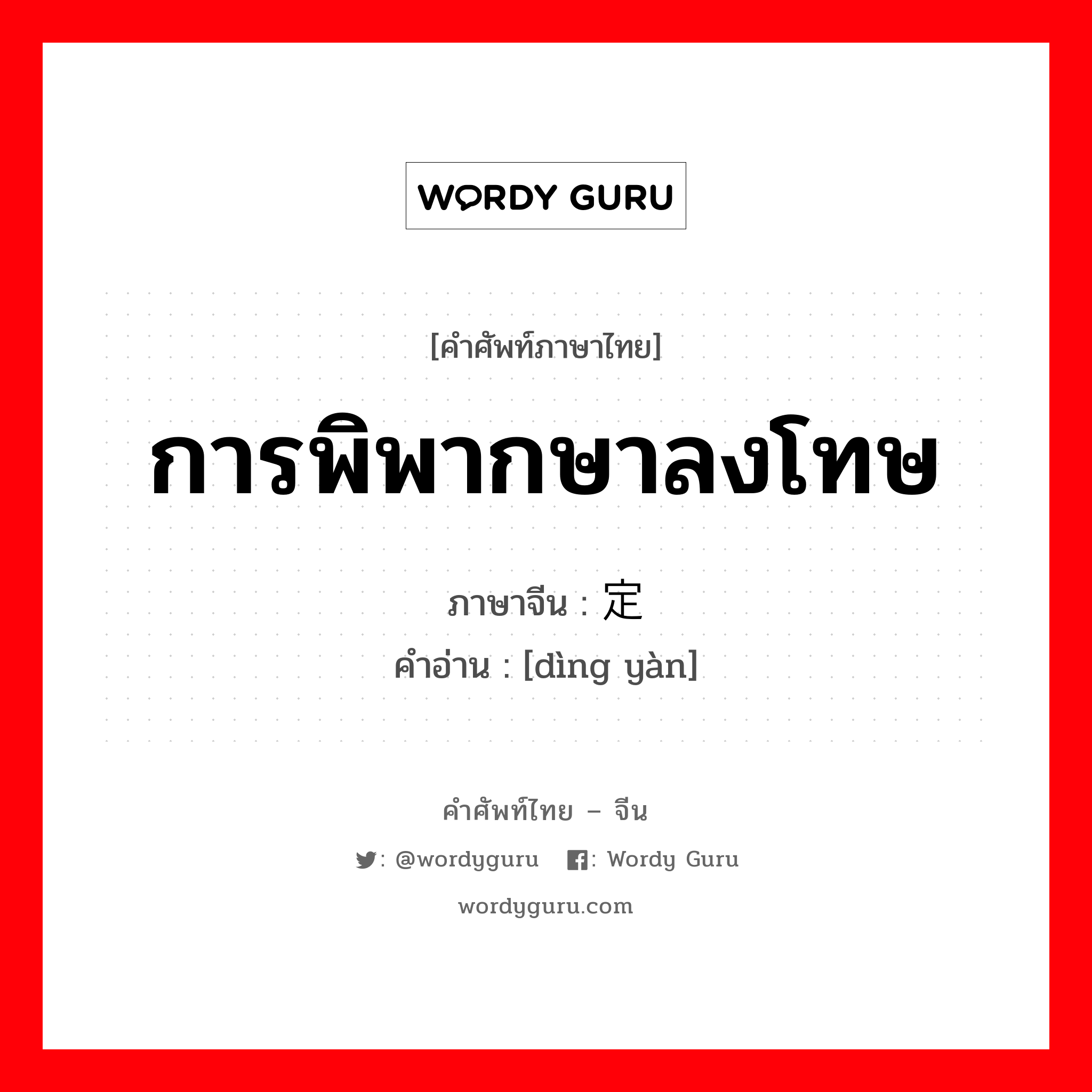 การพิพากษาลงโทษ ภาษาจีนคืออะไร, คำศัพท์ภาษาไทย - จีน การพิพากษาลงโทษ ภาษาจีน 定谳 คำอ่าน [dìng yàn]