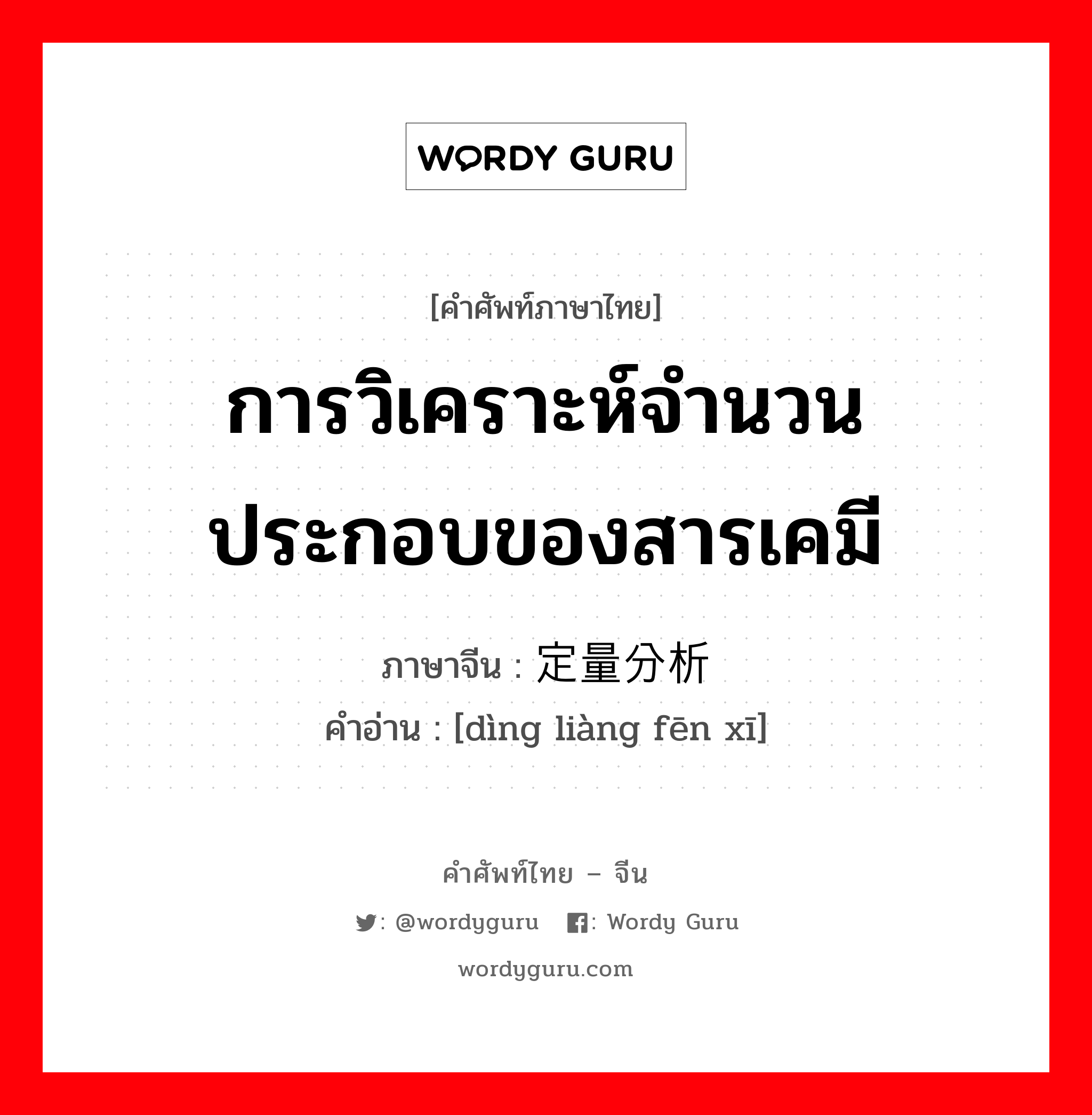 การวิเคราะห์จำนวนประกอบของสารเคมี ภาษาจีนคืออะไร, คำศัพท์ภาษาไทย - จีน การวิเคราะห์จำนวนประกอบของสารเคมี ภาษาจีน 定量分析 คำอ่าน [dìng liàng fēn xī]