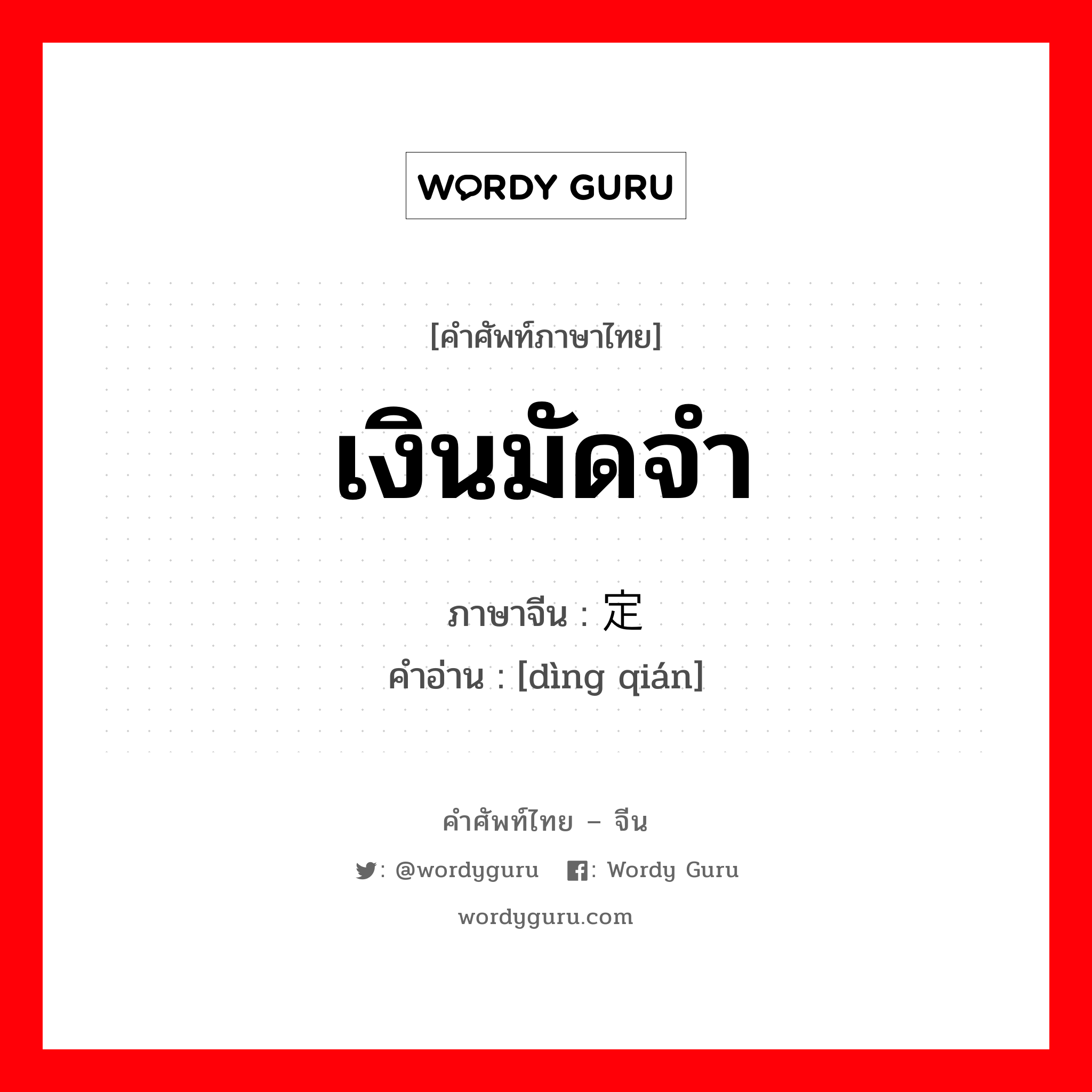 เงินมัดจำ ภาษาจีนคืออะไร, คำศัพท์ภาษาไทย - จีน เงินมัดจำ ภาษาจีน 定钱 คำอ่าน [dìng qián]