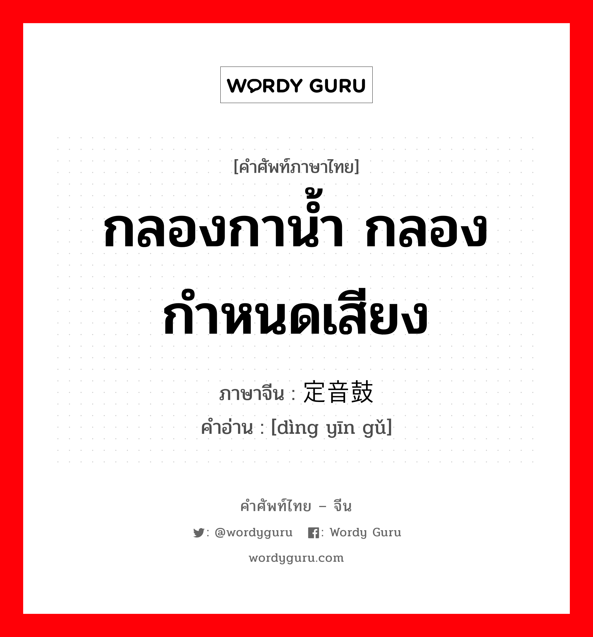 กลองกาน้ำ กลองกำหนดเสียง ภาษาจีนคืออะไร, คำศัพท์ภาษาไทย - จีน กลองกาน้ำ กลองกำหนดเสียง ภาษาจีน 定音鼓 คำอ่าน [dìng yīn gǔ]