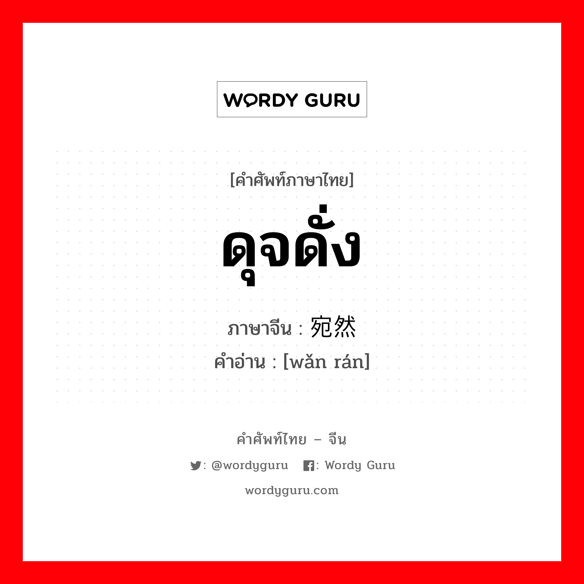 ดุจดั่ง ภาษาจีนคืออะไร, คำศัพท์ภาษาไทย - จีน ดุจดั่ง ภาษาจีน 宛然 คำอ่าน [wǎn rán]