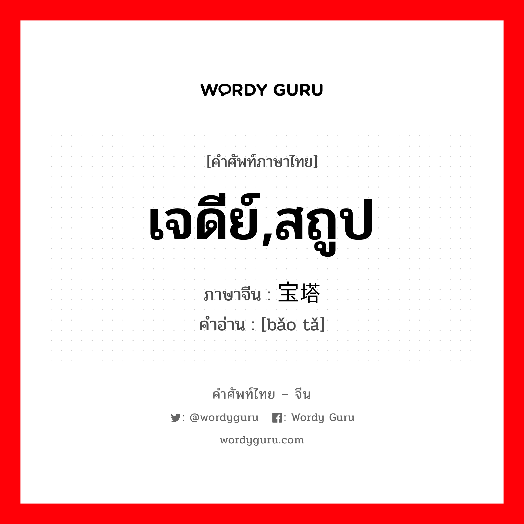 เจดีย์,สถูป ภาษาจีนคืออะไร, คำศัพท์ภาษาไทย - จีน เจดีย์,สถูป ภาษาจีน 宝塔 คำอ่าน [bǎo tǎ]