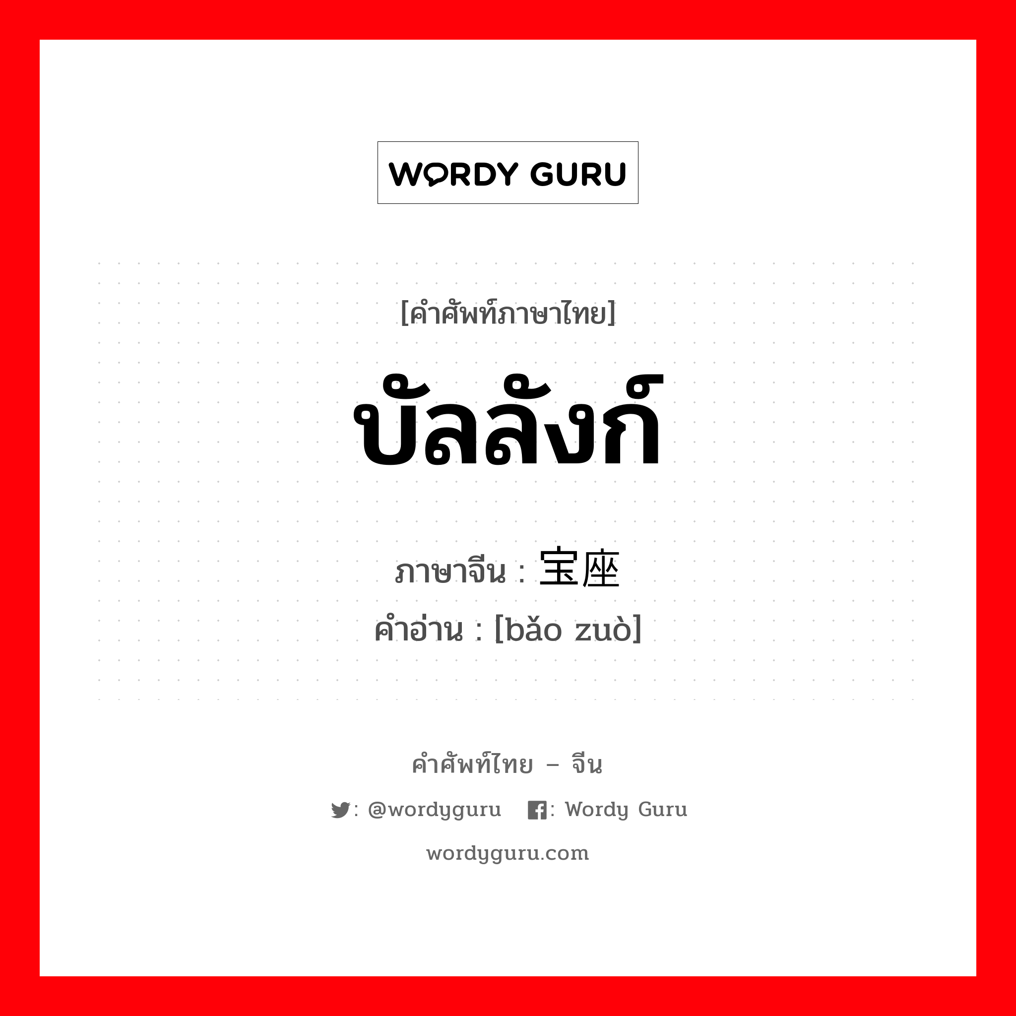 บัลลังก์ ภาษาจีนคืออะไร, คำศัพท์ภาษาไทย - จีน บัลลังก์ ภาษาจีน 宝座 คำอ่าน [bǎo zuò]