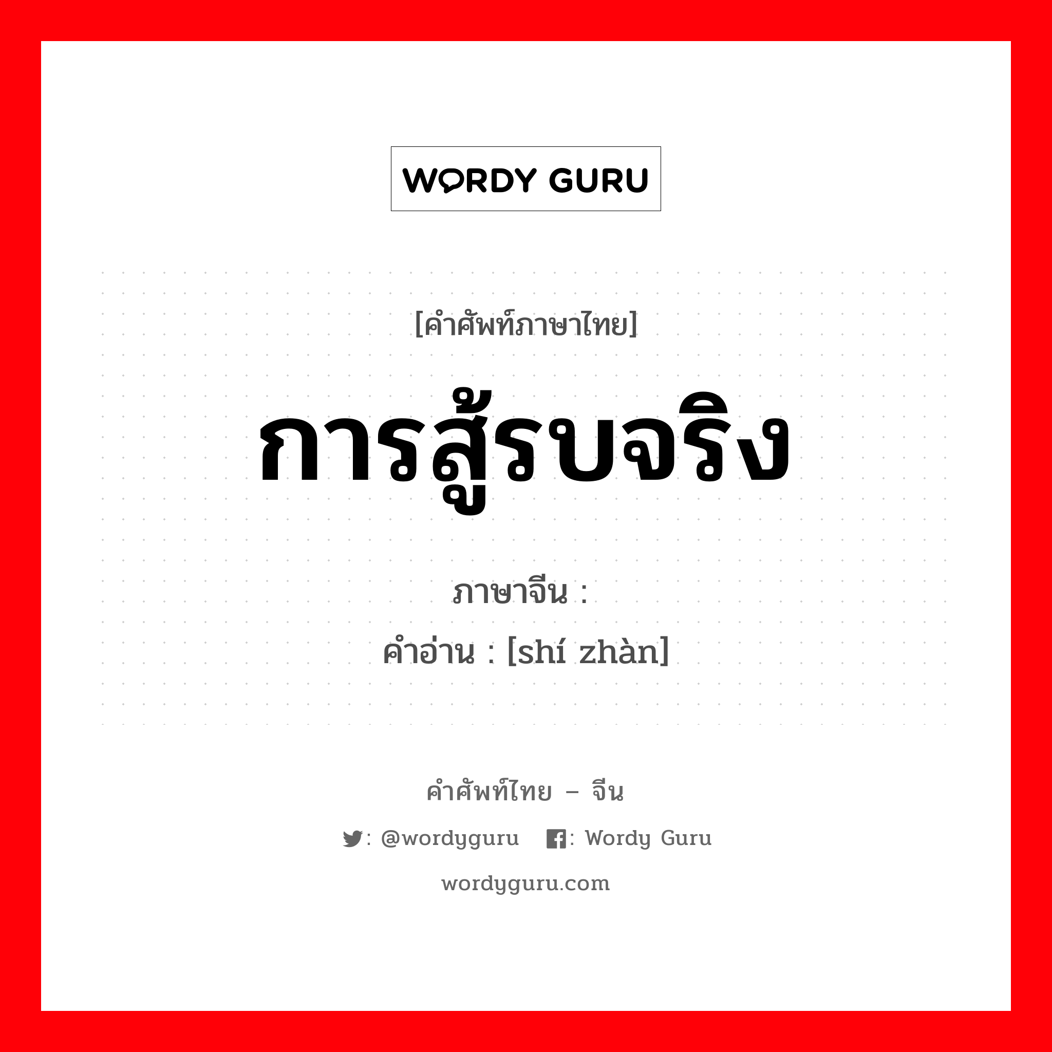 การสู้รบจริง ภาษาจีนคืออะไร, คำศัพท์ภาษาไทย - จีน การสู้รบจริง ภาษาจีน 实战 คำอ่าน [shí zhàn]