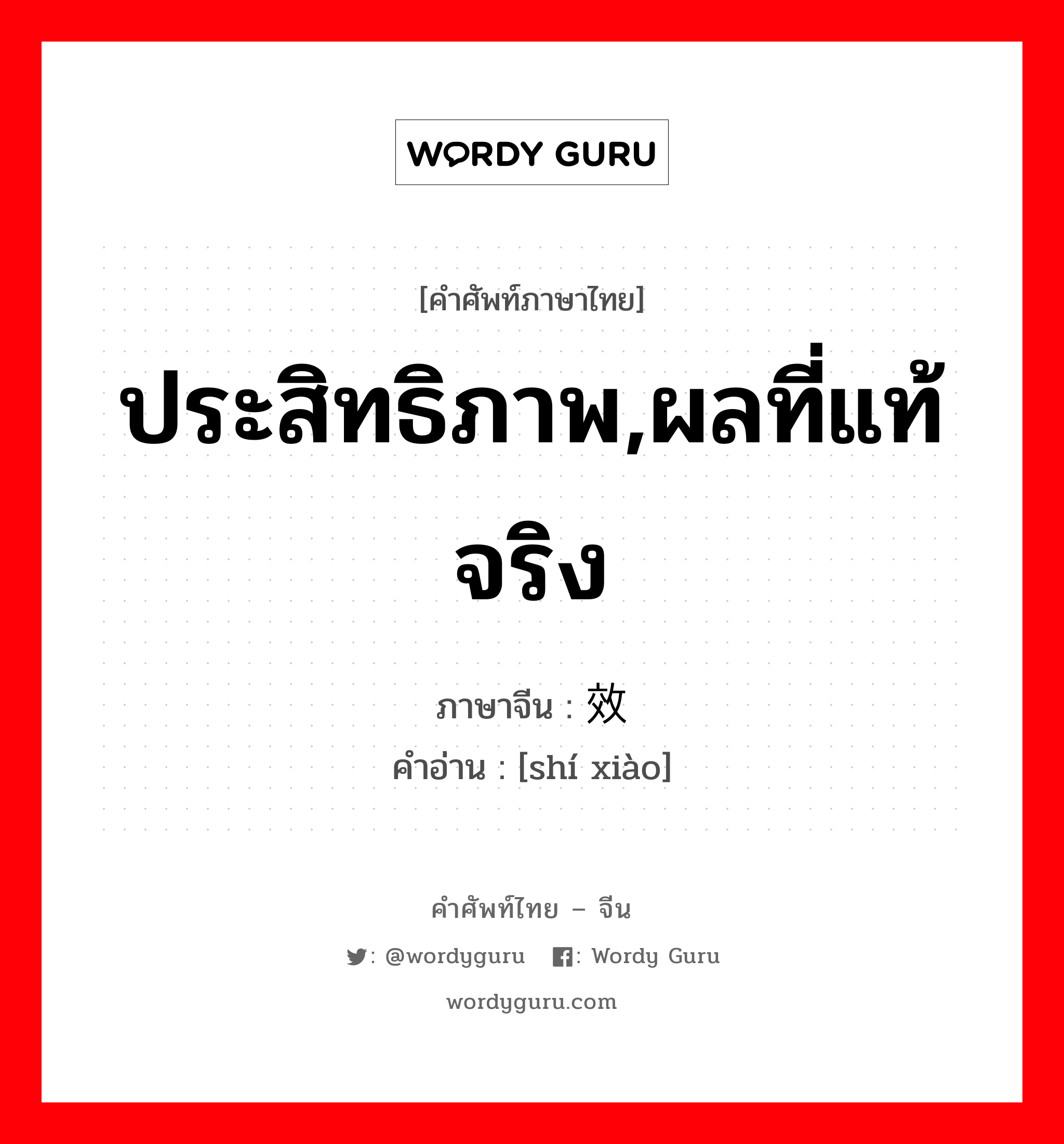 ประสิทธิภาพ,ผลที่แท้จริง ภาษาจีนคืออะไร, คำศัพท์ภาษาไทย - จีน ประสิทธิภาพ,ผลที่แท้จริง ภาษาจีน 实效 คำอ่าน [shí xiào]