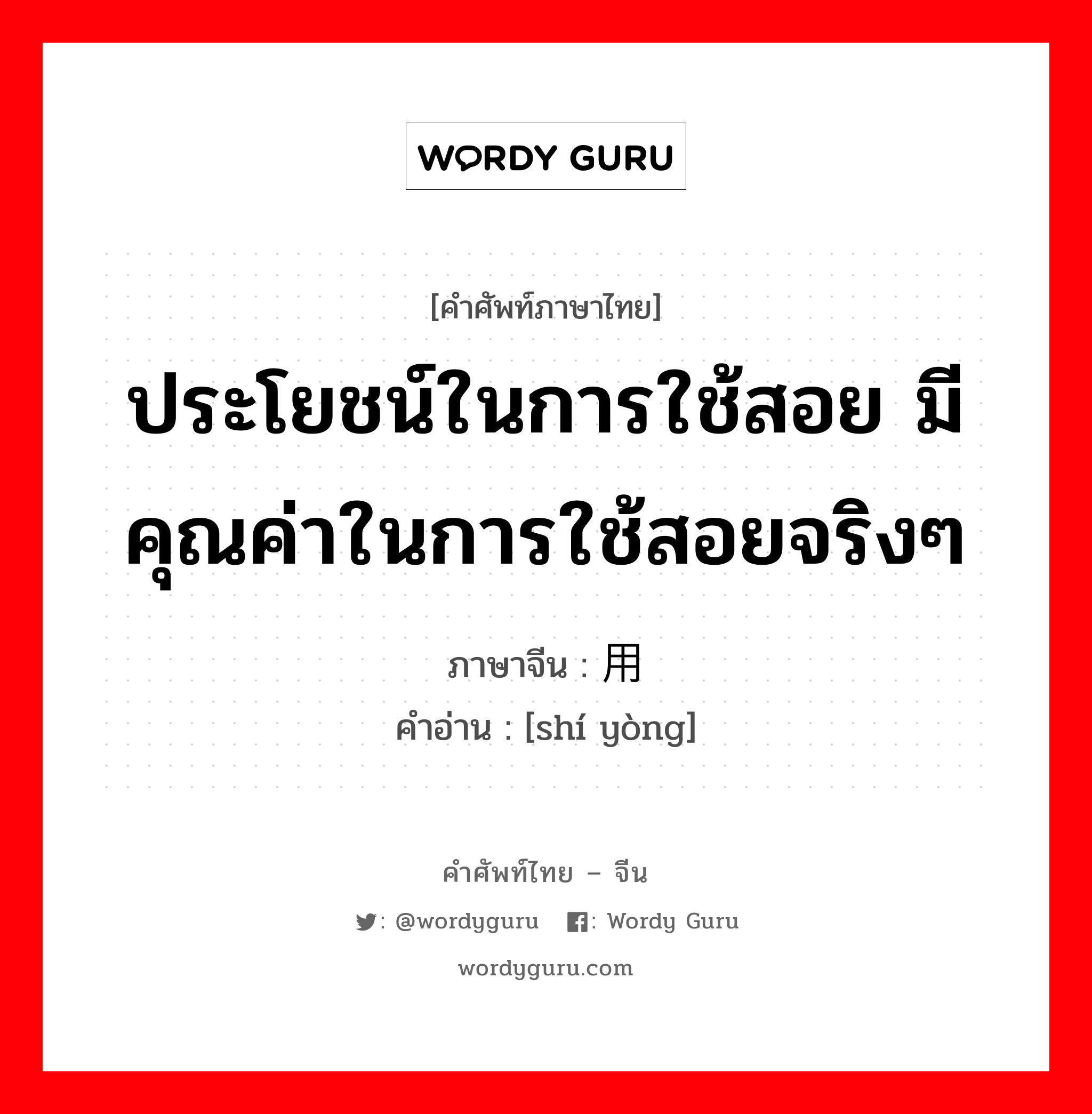 ประโยชน์ในการใช้สอย มีคุณค่าในการใช้สอยจริงๆ ภาษาจีนคืออะไร, คำศัพท์ภาษาไทย - จีน ประโยชน์ในการใช้สอย มีคุณค่าในการใช้สอยจริงๆ ภาษาจีน 实用 คำอ่าน [shí yòng]