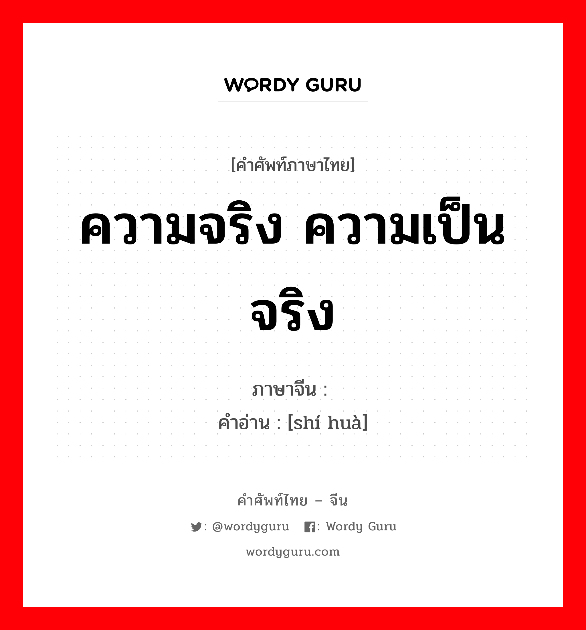 ความจริง ความเป็นจริง ภาษาจีนคืออะไร, คำศัพท์ภาษาไทย - จีน ความจริง ความเป็นจริง ภาษาจีน 实话 คำอ่าน [shí huà]