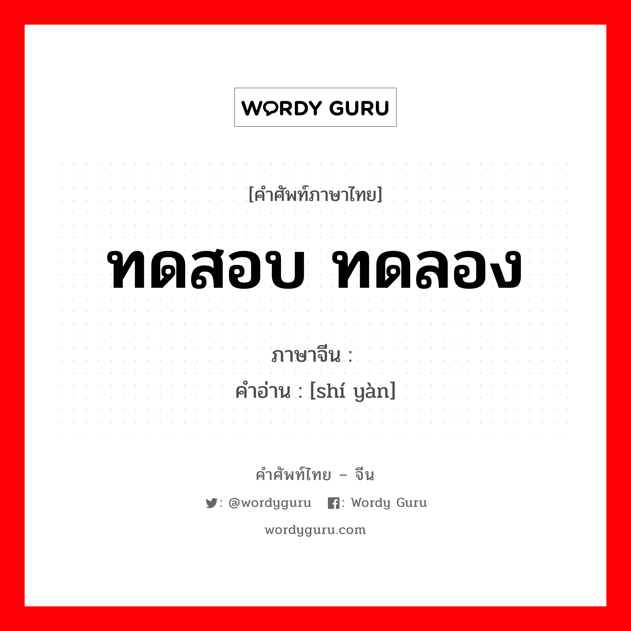 ทดสอบ ทดลอง ภาษาจีนคืออะไร, คำศัพท์ภาษาไทย - จีน ทดสอบ ทดลอง ภาษาจีน 实验 คำอ่าน [shí yàn]