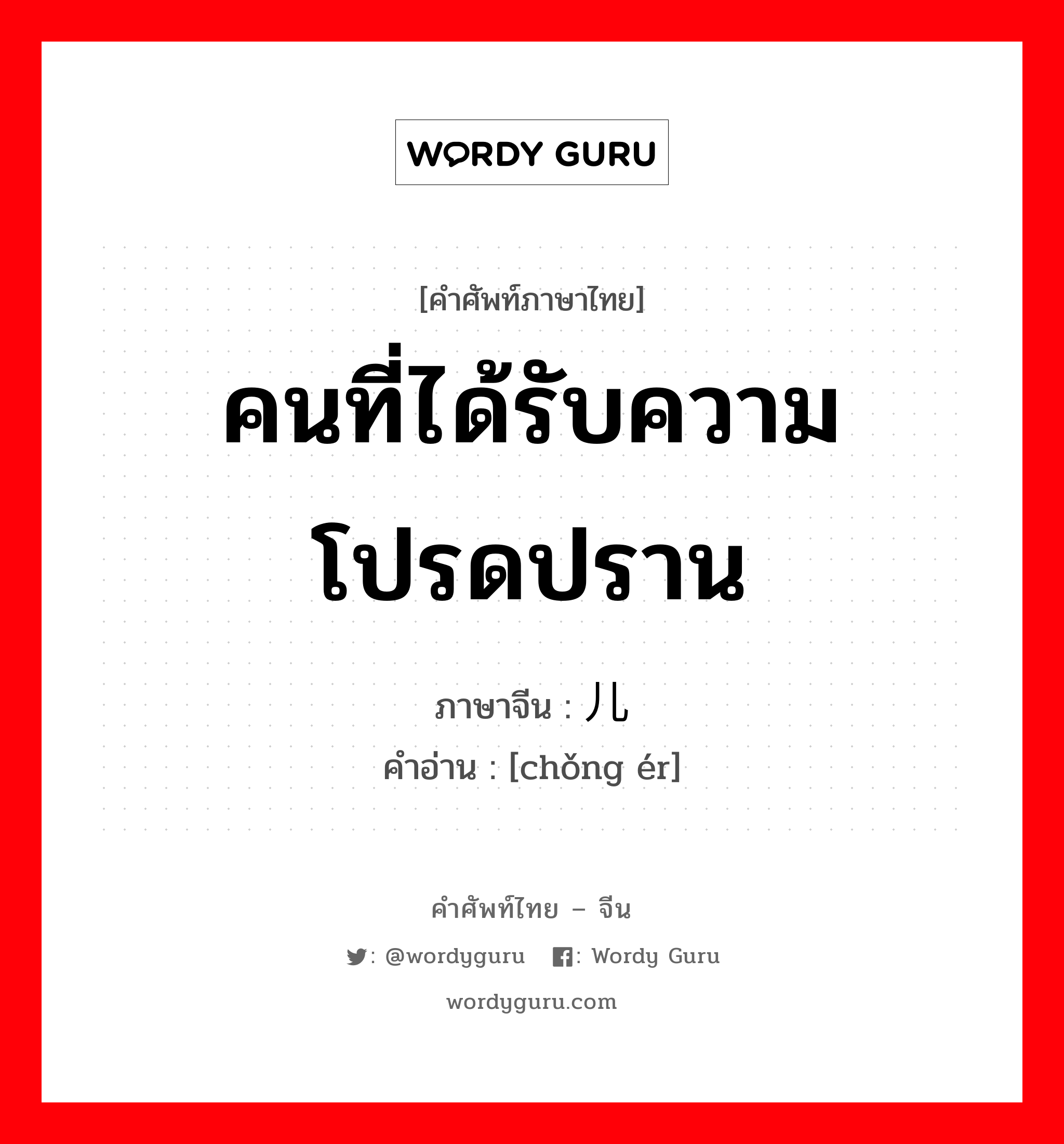 คนที่ได้รับความโปรดปราน ภาษาจีนคืออะไร, คำศัพท์ภาษาไทย - จีน คนที่ได้รับความโปรดปราน ภาษาจีน 宠儿 คำอ่าน [chǒng ér]