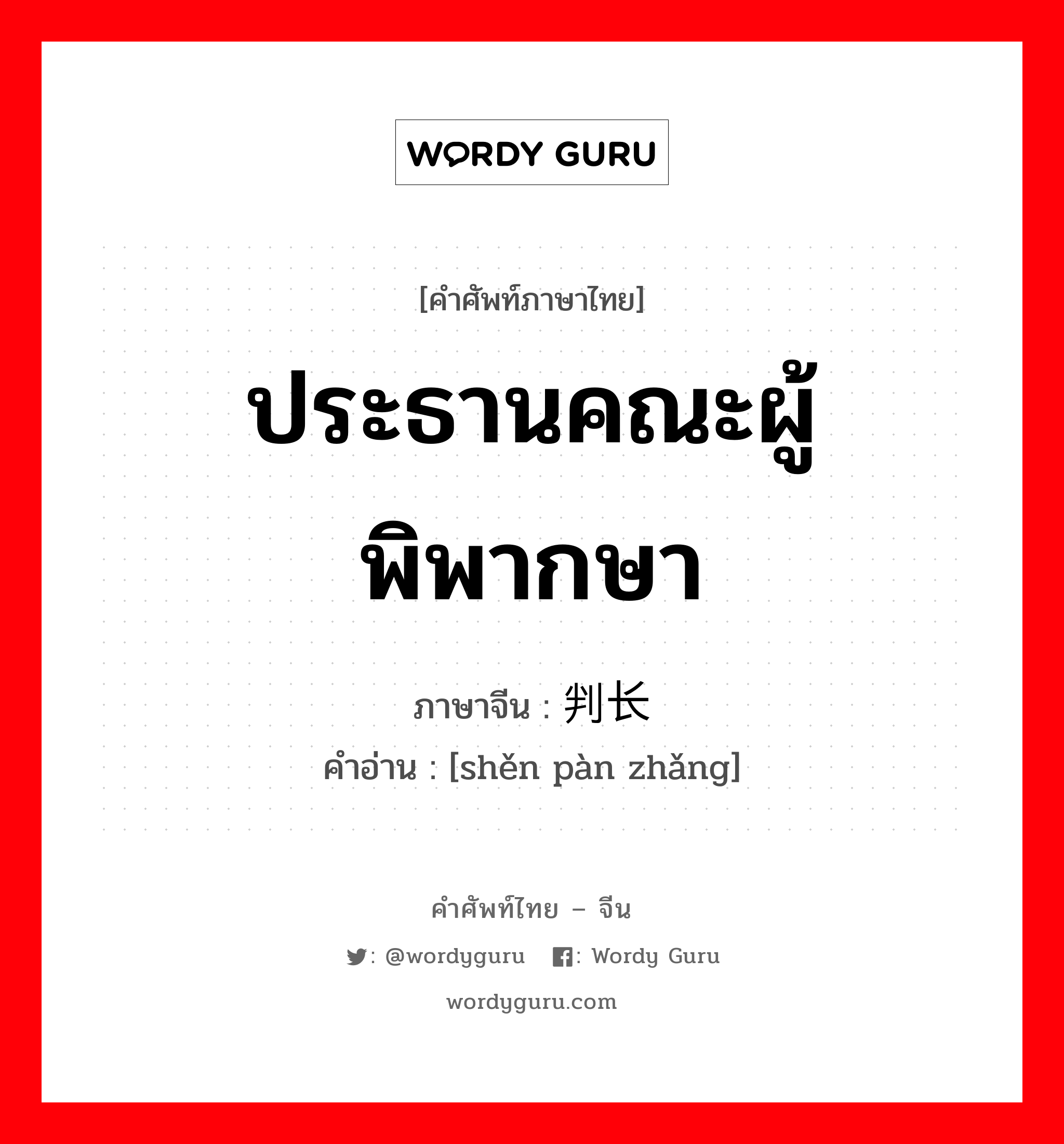 ประธานคณะผู้พิพากษา ภาษาจีนคืออะไร, คำศัพท์ภาษาไทย - จีน ประธานคณะผู้พิพากษา ภาษาจีน 审判长 คำอ่าน [shěn pàn zhǎng]