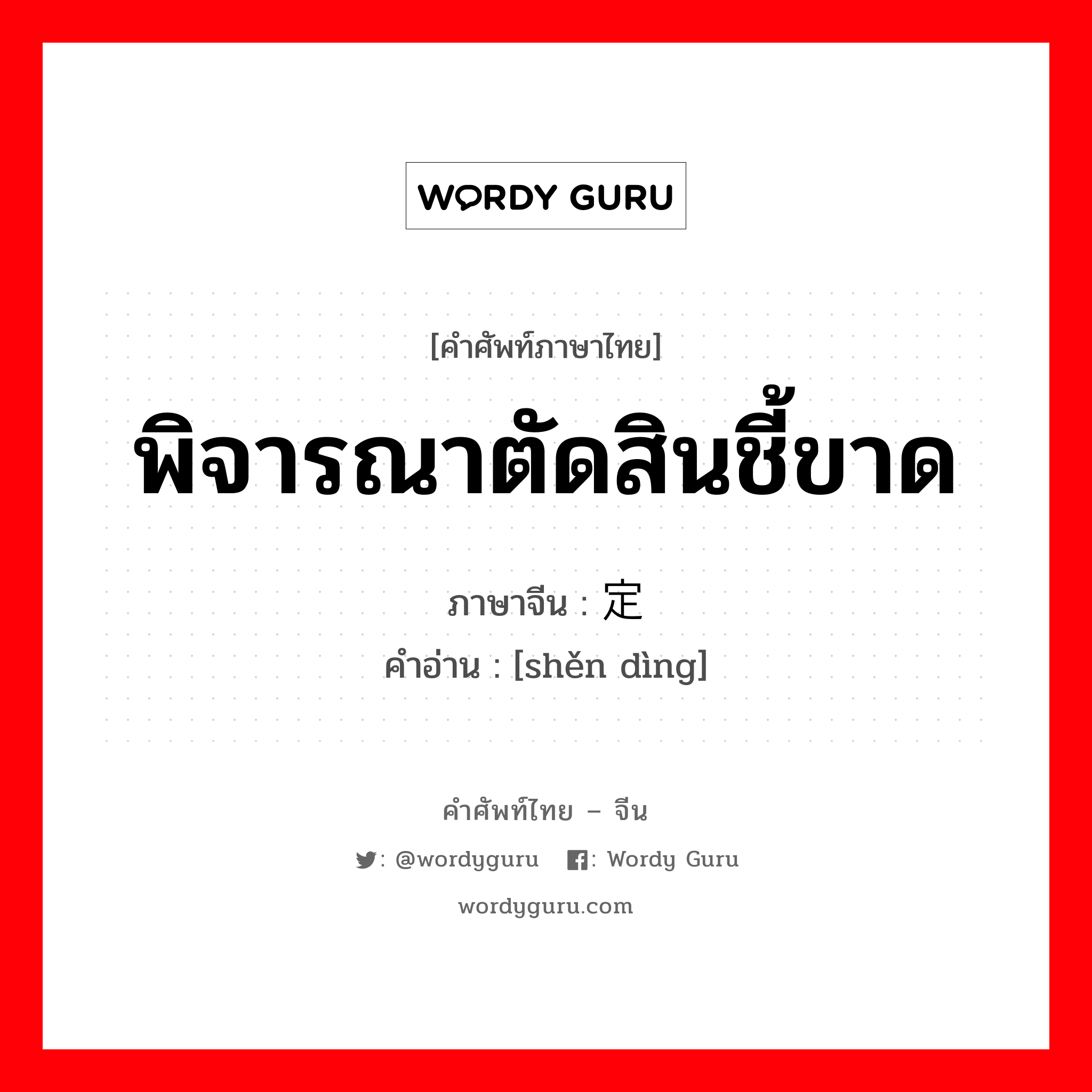 พิจารณาตัดสินชี้ขาด ภาษาจีนคืออะไร, คำศัพท์ภาษาไทย - จีน พิจารณาตัดสินชี้ขาด ภาษาจีน 审定 คำอ่าน [shěn dìng]