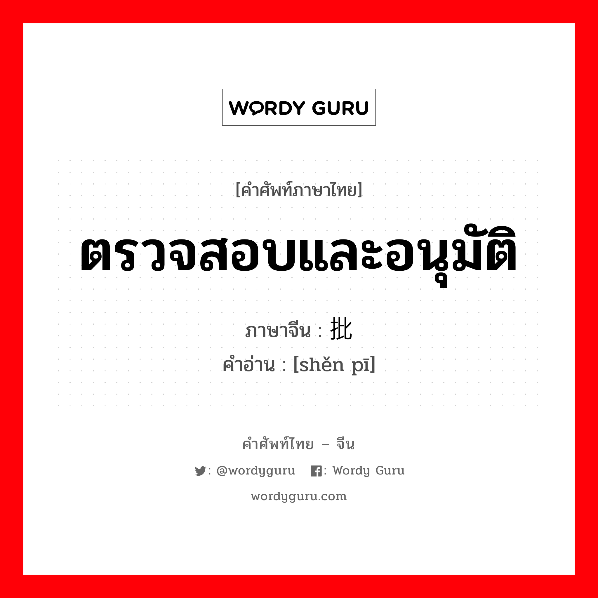 ตรวจสอบและอนุมัติ ภาษาจีนคืออะไร, คำศัพท์ภาษาไทย - จีน ตรวจสอบและอนุมัติ ภาษาจีน 审批 คำอ่าน [shěn pī]