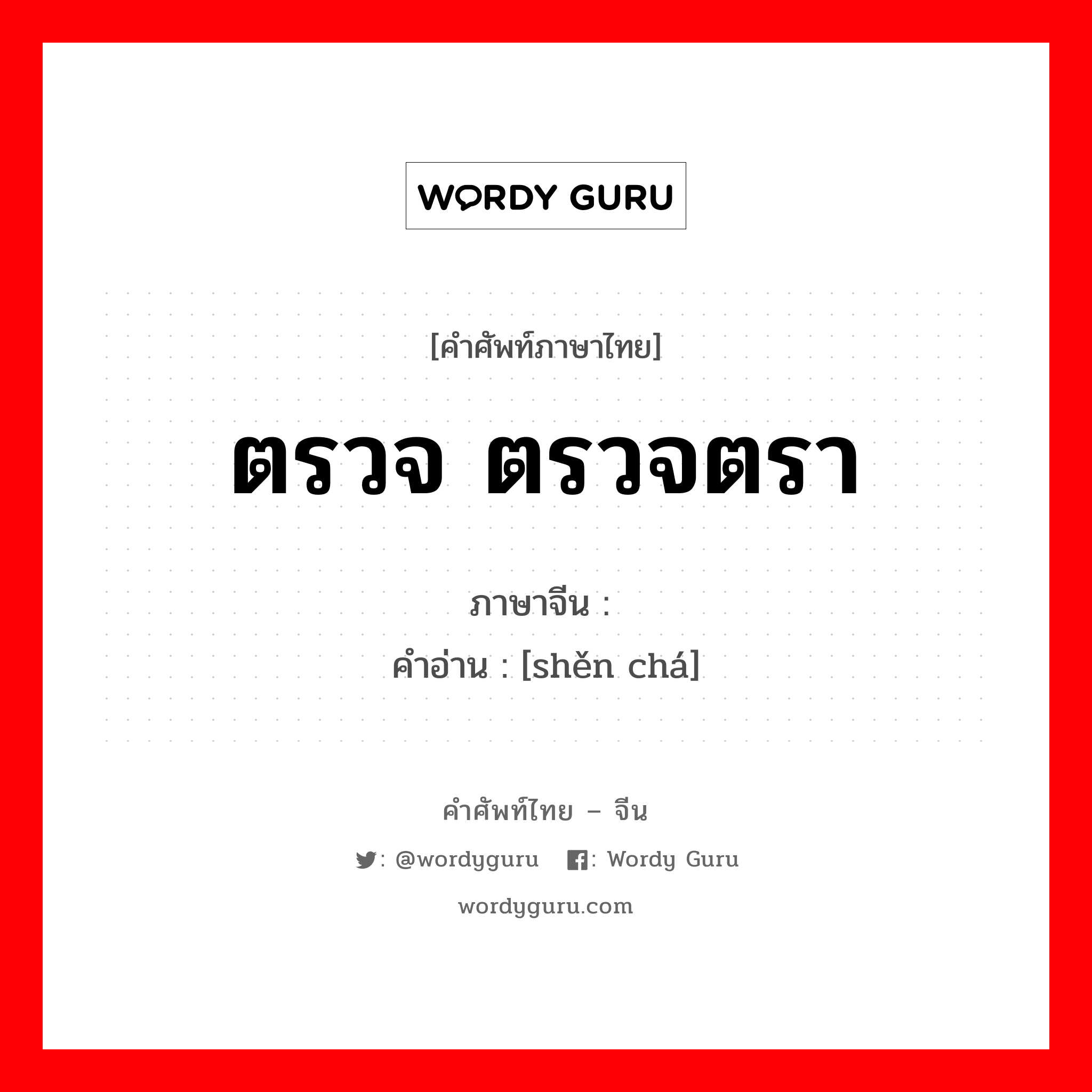 ตรวจ ตรวจตรา ภาษาจีนคืออะไร, คำศัพท์ภาษาไทย - จีน ตรวจ ตรวจตรา ภาษาจีน 审查 คำอ่าน [shěn chá]