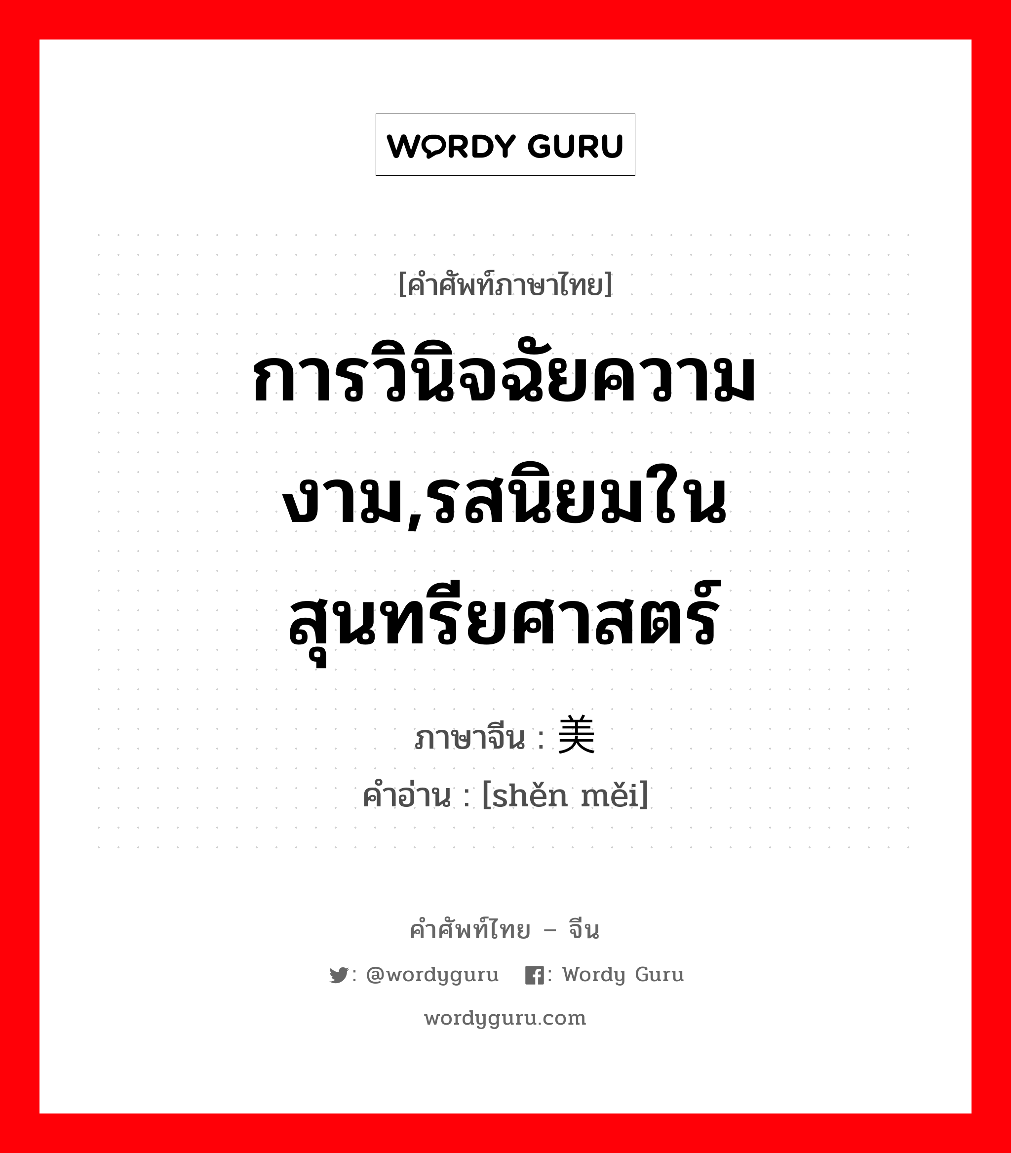 การวินิจฉัยความงาม,รสนิยมในสุนทรียศาสตร์ ภาษาจีนคืออะไร, คำศัพท์ภาษาไทย - จีน การวินิจฉัยความงาม,รสนิยมในสุนทรียศาสตร์ ภาษาจีน 审美 คำอ่าน [shěn měi]