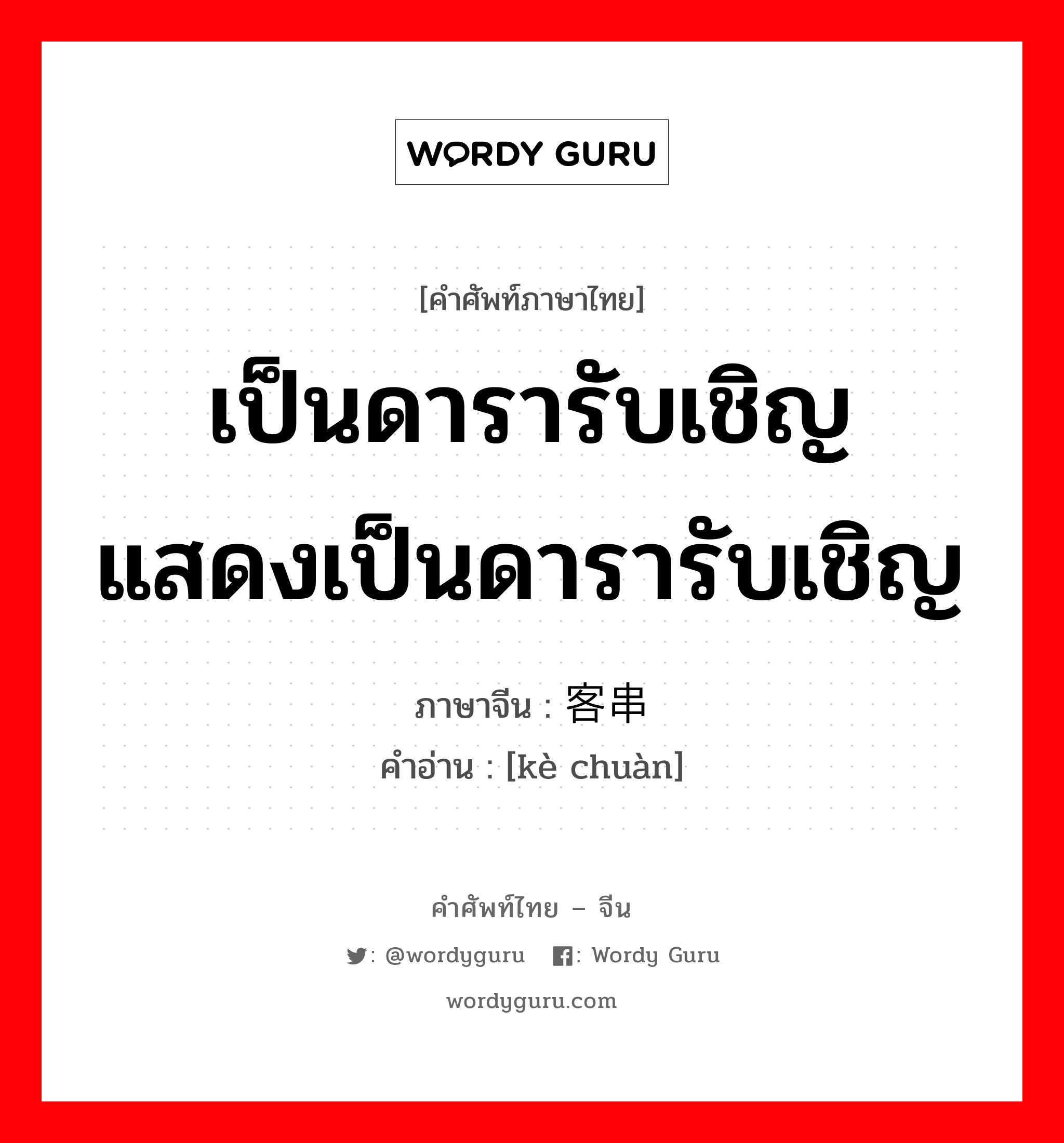 เป็นดารารับเชิญ แสดงเป็นดารารับเชิญ ภาษาจีนคืออะไร, คำศัพท์ภาษาไทย - จีน เป็นดารารับเชิญ แสดงเป็นดารารับเชิญ ภาษาจีน 客串 คำอ่าน [kè chuàn]