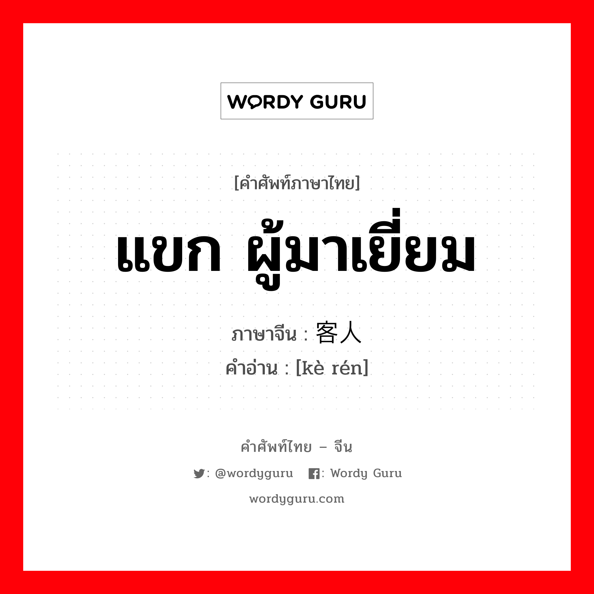 แขก ผู้มาเยี่ยม ภาษาจีนคืออะไร, คำศัพท์ภาษาไทย - จีน แขก ผู้มาเยี่ยม ภาษาจีน 客人 คำอ่าน [kè rén]