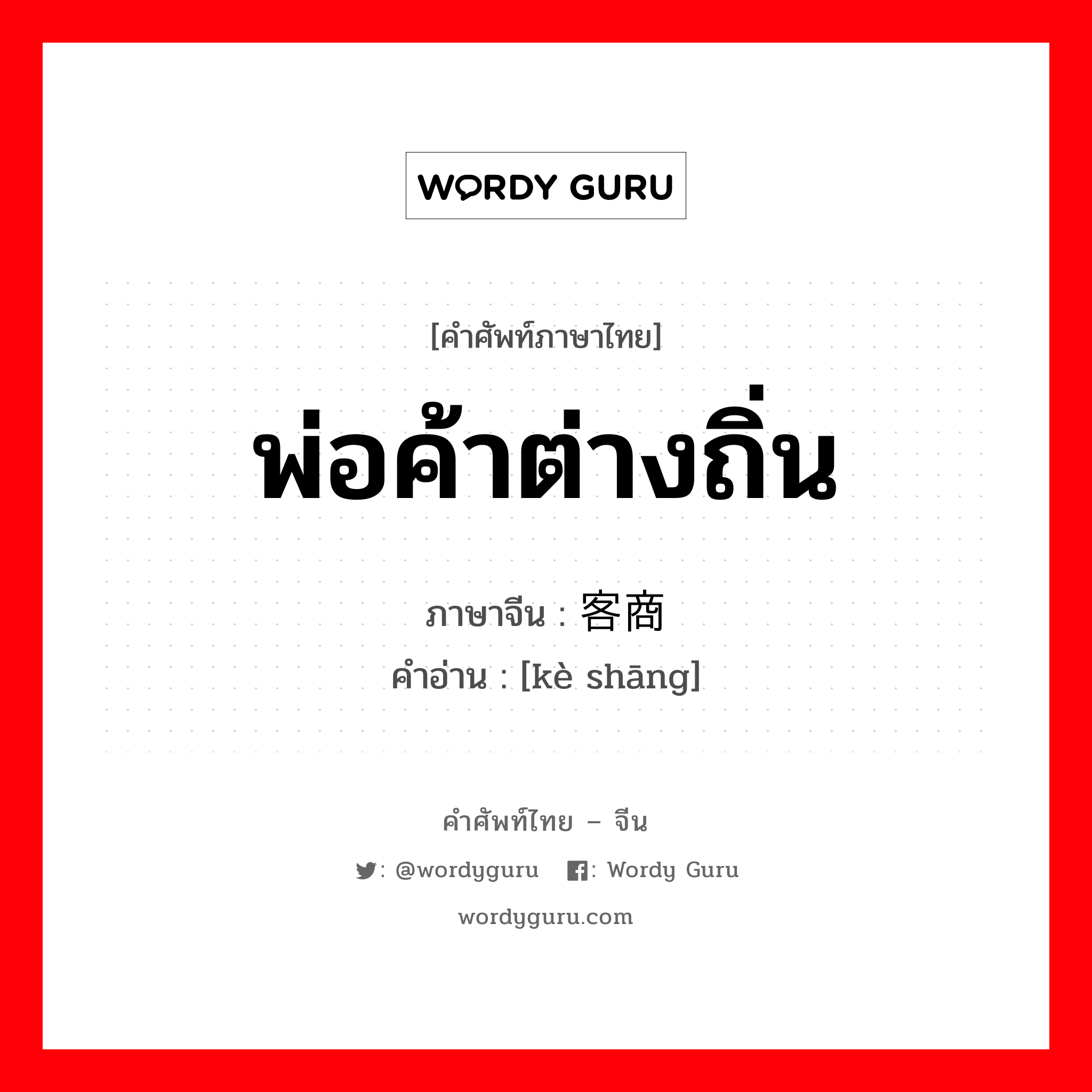 พ่อค้าต่างถิ่น ภาษาจีนคืออะไร, คำศัพท์ภาษาไทย - จีน พ่อค้าต่างถิ่น ภาษาจีน 客商 คำอ่าน [kè shāng]