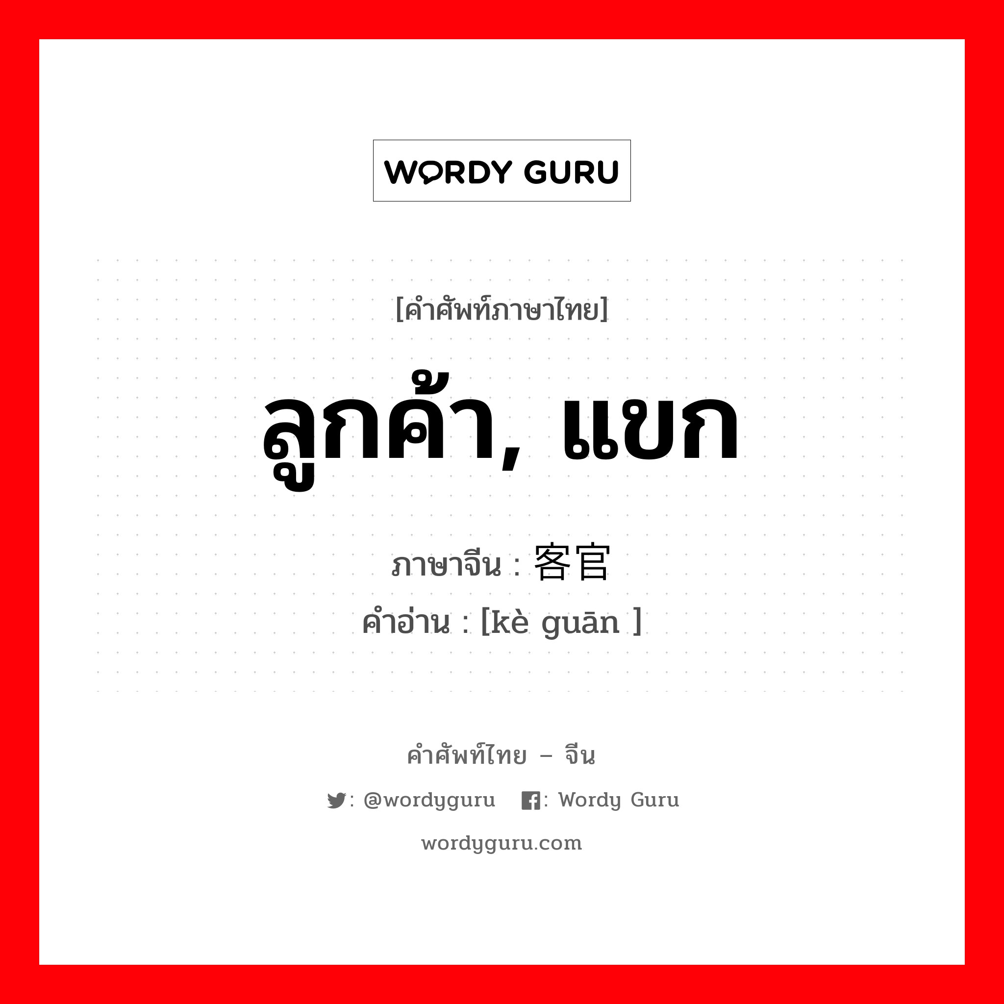 ลูกค้า, แขก ภาษาจีนคืออะไร, คำศัพท์ภาษาไทย - จีน ลูกค้า, แขก ภาษาจีน 客官 คำอ่าน [kè guān ]