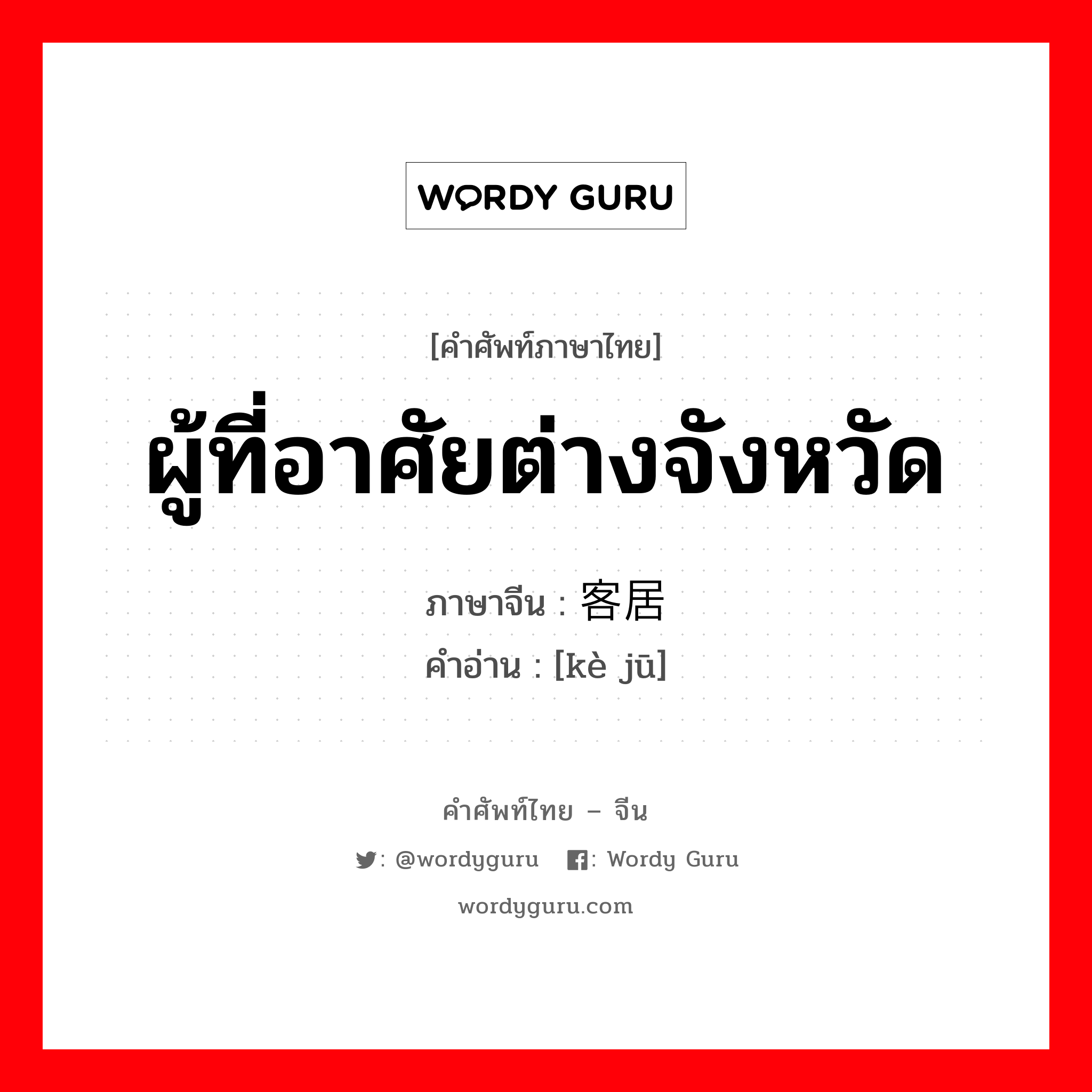 ผู้ที่อาศัยต่างจังหวัด ภาษาจีนคืออะไร, คำศัพท์ภาษาไทย - จีน ผู้ที่อาศัยต่างจังหวัด ภาษาจีน 客居 คำอ่าน [kè jū]