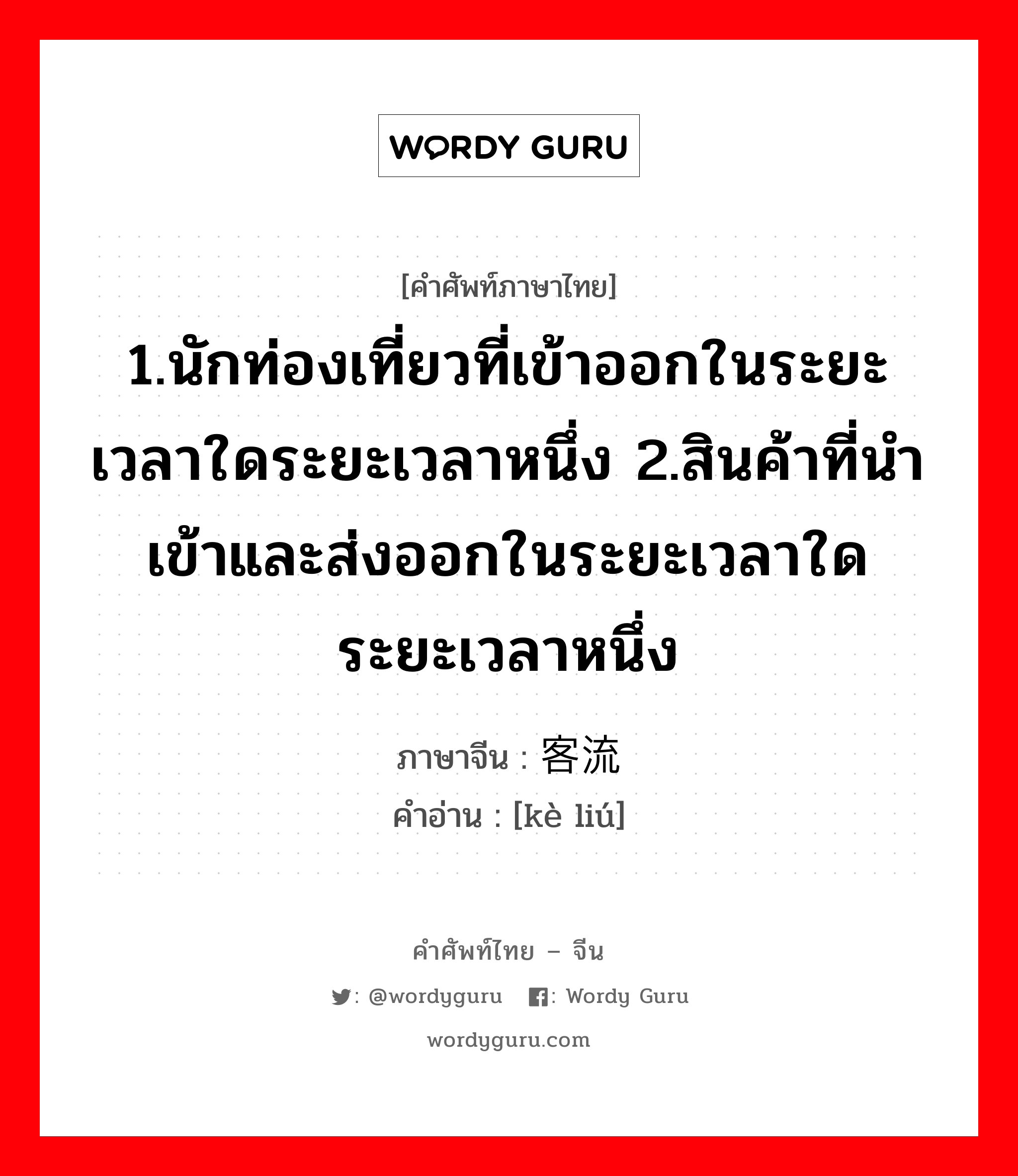 1.ให้ข้าวปลาอาหารหรือปัจจัยการดำรงชีวิตหรือค่าครองชีพ 2.เลี้ยงหรือเพาะเลี้ยง 3.มีลูก, มีบุตร 4.เลี้ยง 5.ปลูกฝัง ภาษาจีนคืออะไร, คำศัพท์ภาษาไทย - จีน 1.นักท่องเที่ยวที่เข้าออกในระยะเวลาใดระยะเวลาหนึ่ง 2.สินค้าที่นำเข้าและส่งออกในระยะเวลาใดระยะเวลาหนึ่ง ภาษาจีน 客流 คำอ่าน [kè liú]