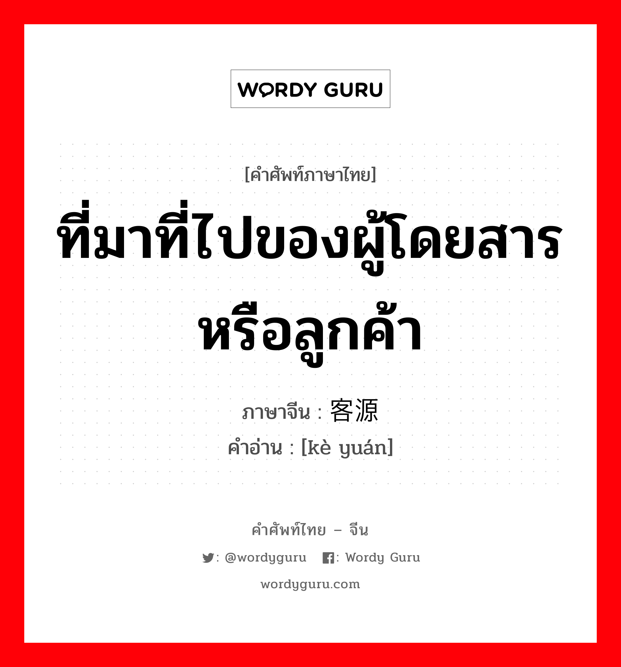 ที่มาที่ไปของผู้โดยสารหรือลูกค้า ภาษาจีนคืออะไร, คำศัพท์ภาษาไทย - จีน ที่มาที่ไปของผู้โดยสารหรือลูกค้า ภาษาจีน 客源 คำอ่าน [kè yuán]