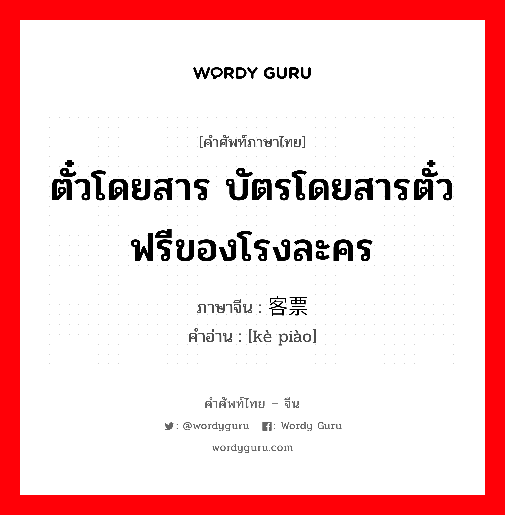 ตั๋วโดยสาร บัตรโดยสารตั๋วฟรีของโรงละคร ภาษาจีนคืออะไร, คำศัพท์ภาษาไทย - จีน ตั๋วโดยสาร บัตรโดยสารตั๋วฟรีของโรงละคร ภาษาจีน 客票 คำอ่าน [kè piào]