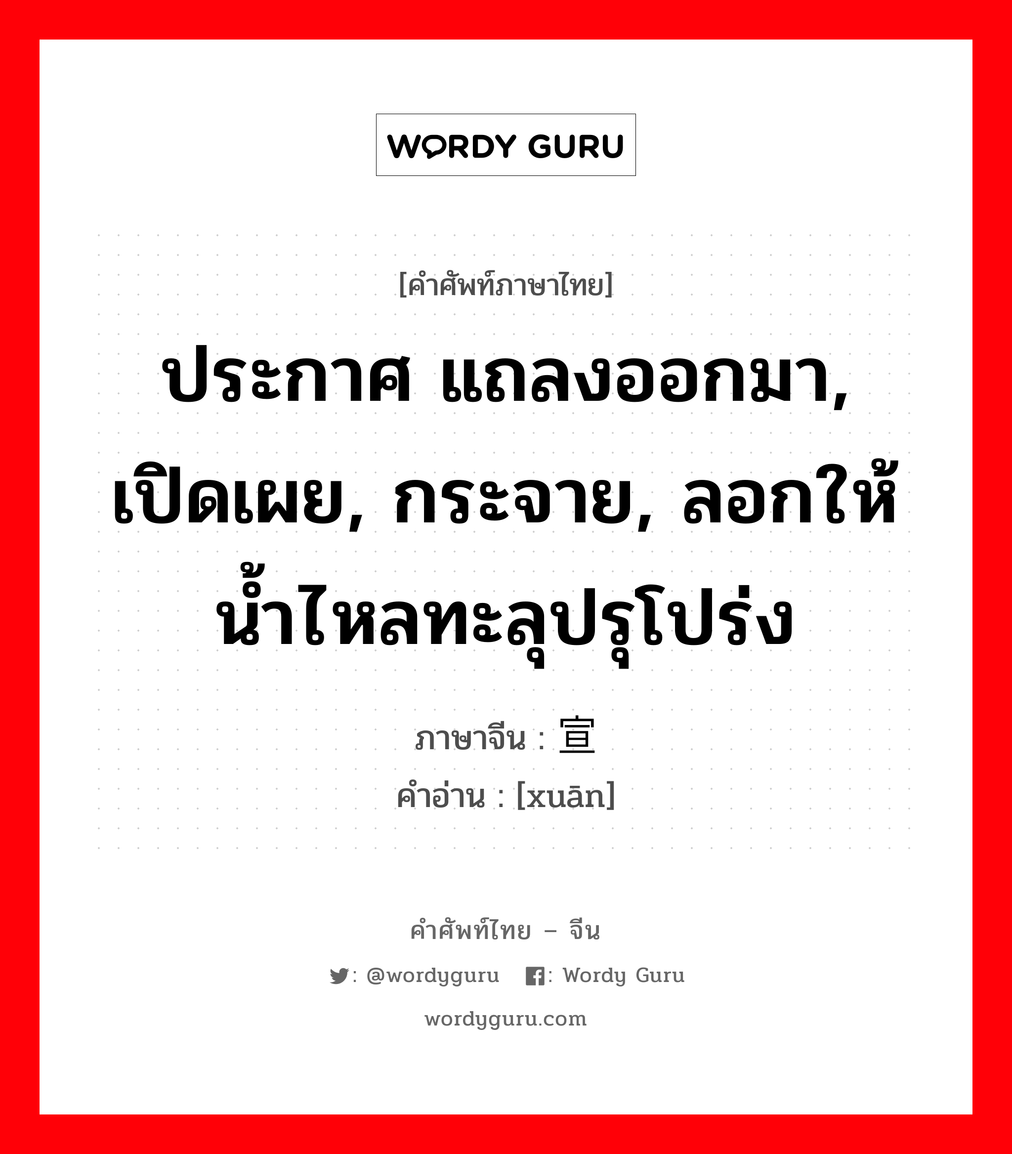 ประกาศ แถลงออกมา, เปิดเผย, กระจาย, ลอกให้น้ำไหลทะลุปรุโปร่ง ภาษาจีนคืออะไร, คำศัพท์ภาษาไทย - จีน ประกาศ แถลงออกมา, เปิดเผย, กระจาย, ลอกให้น้ำไหลทะลุปรุโปร่ง ภาษาจีน 宣 คำอ่าน [xuān]