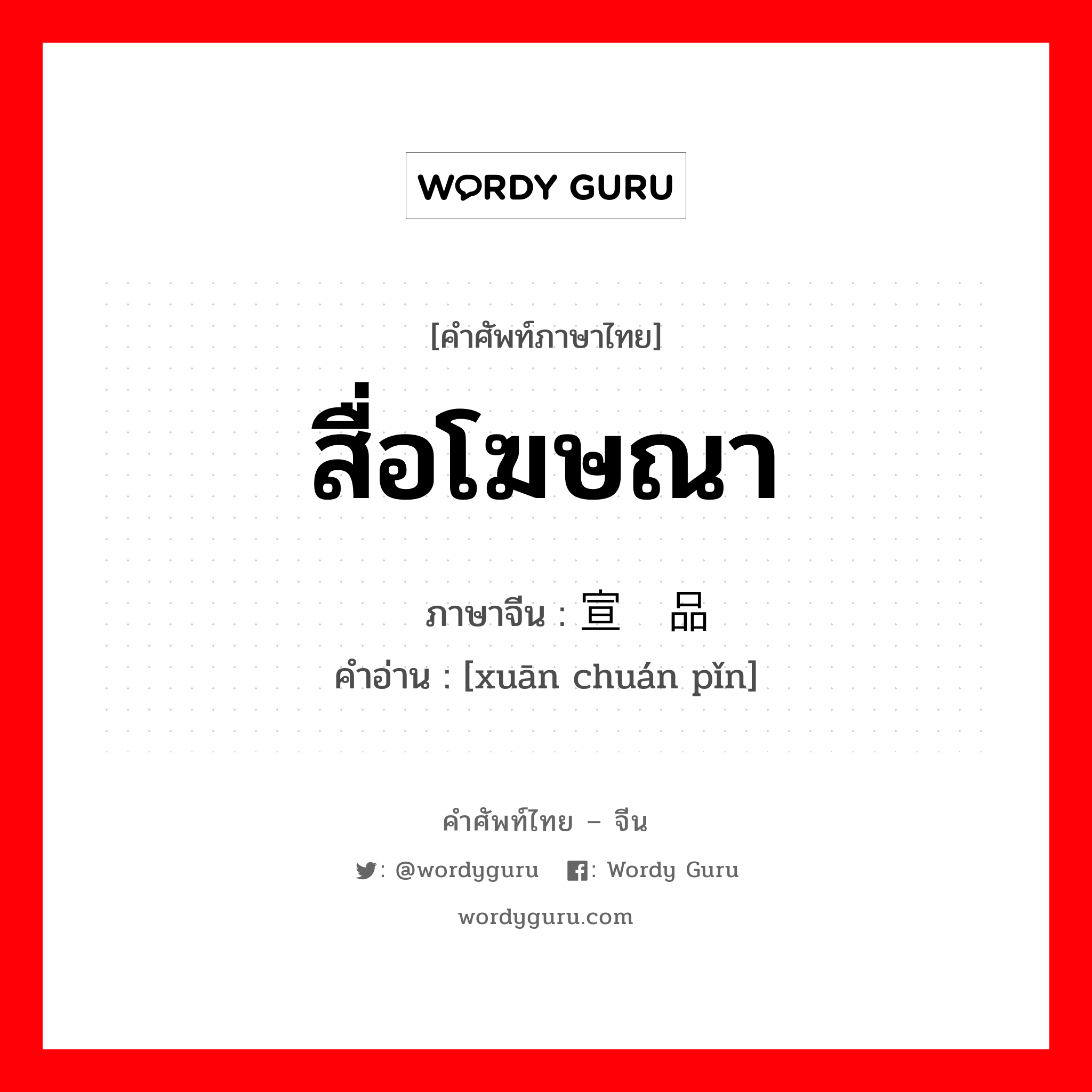 สื่อโฆษณา ภาษาจีนคืออะไร, คำศัพท์ภาษาไทย - จีน สื่อโฆษณา ภาษาจีน 宣传品 คำอ่าน [xuān chuán pǐn]