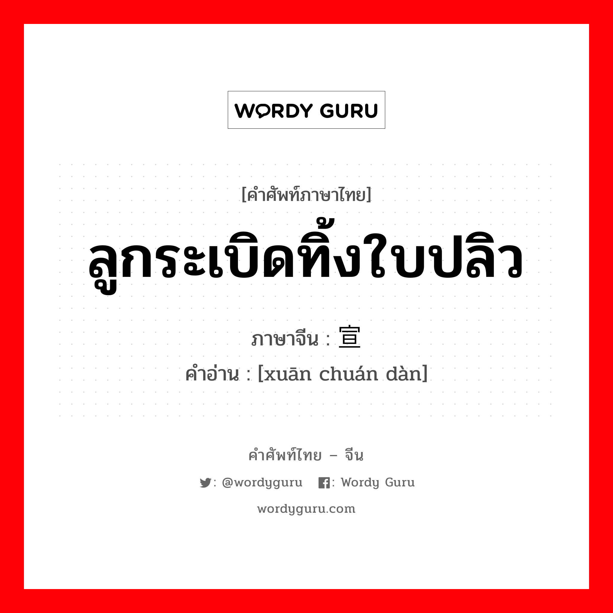 ลูกระเบิดทิ้งใบปลิว ภาษาจีนคืออะไร, คำศัพท์ภาษาไทย - จีน ลูกระเบิดทิ้งใบปลิว ภาษาจีน 宣传弹 คำอ่าน [xuān chuán dàn]