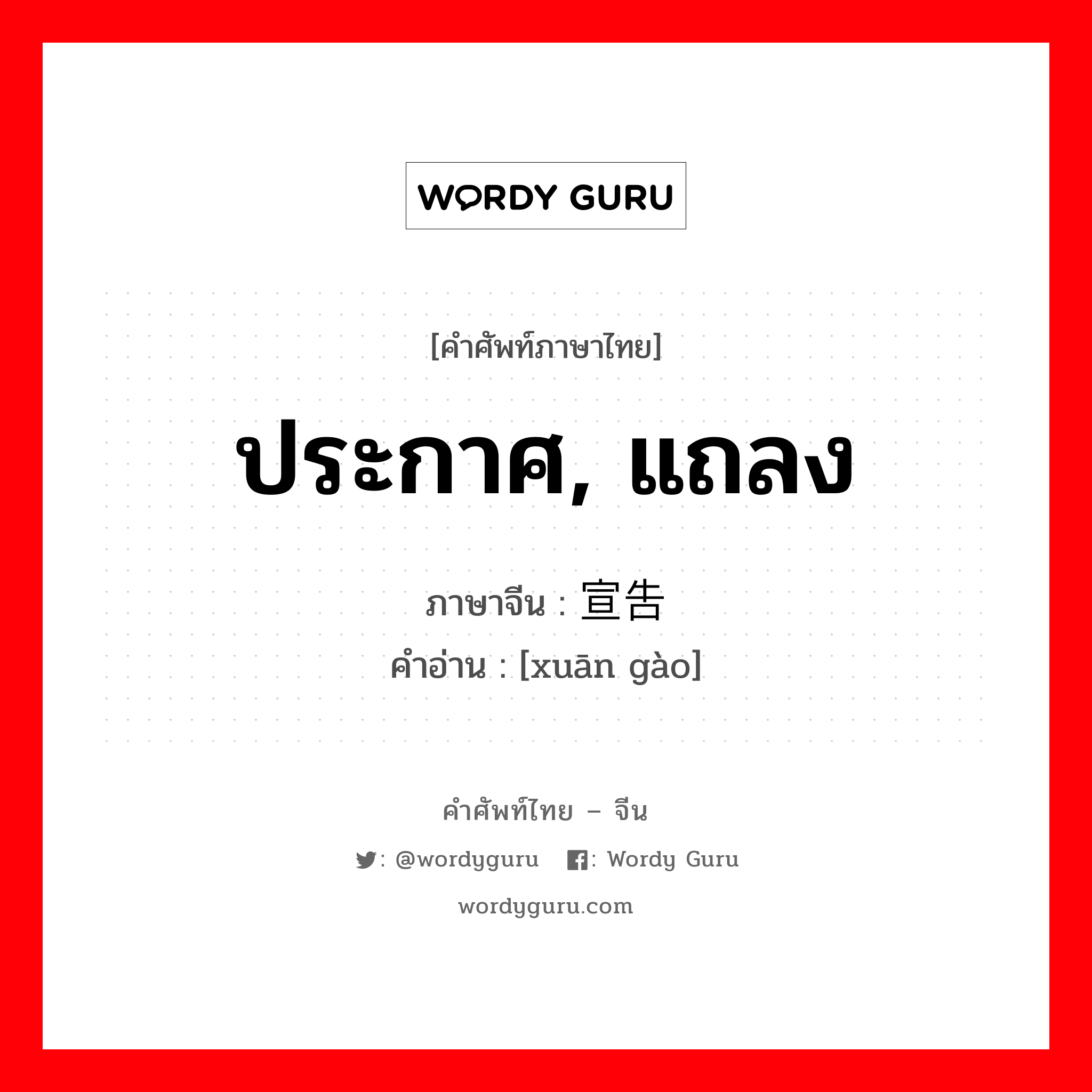 ประกาศ แถลง ภาษาจีนคืออะไร, คำศัพท์ภาษาไทย - จีน ประกาศ, แถลง ภาษาจีน 宣告 คำอ่าน [xuān gào]