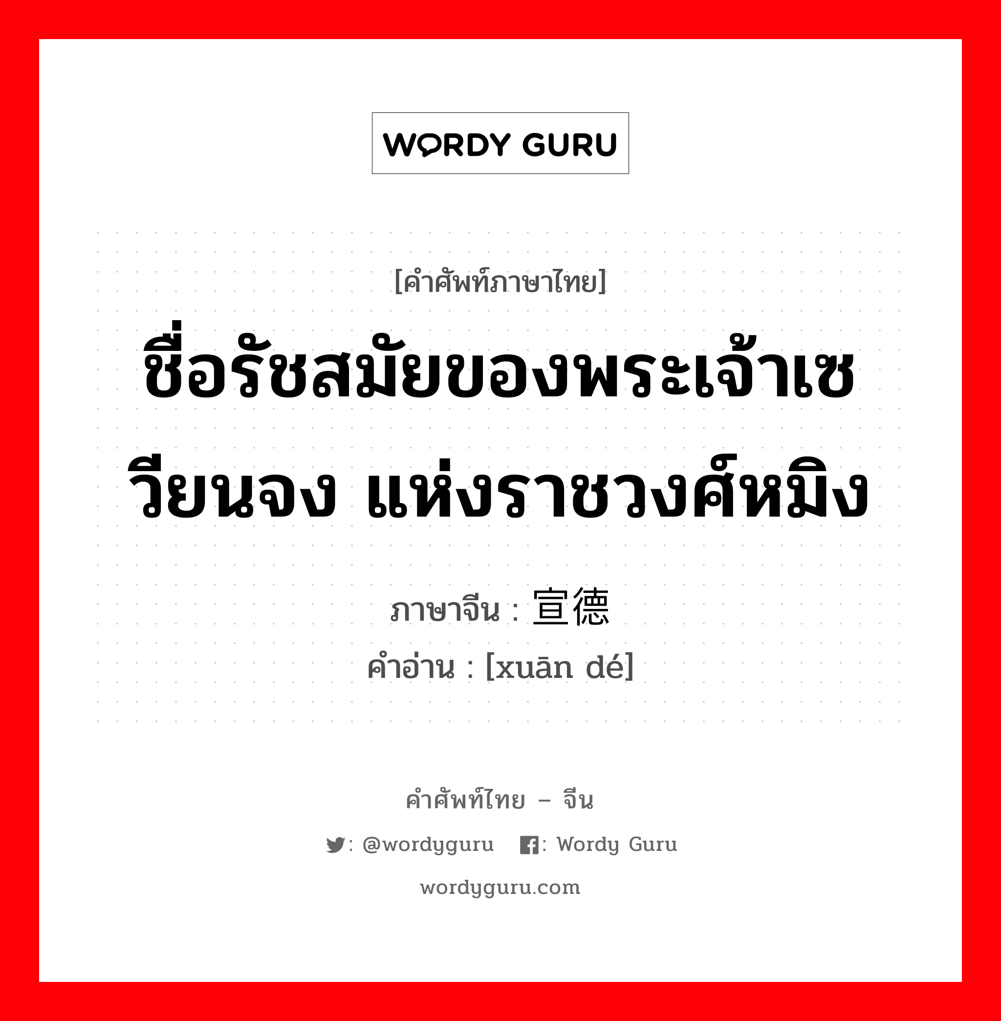 ชื่อรัชสมัยของพระเจ้าเซวียนจง แห่งราชวงศ์หมิง ภาษาจีนคืออะไร, คำศัพท์ภาษาไทย - จีน ชื่อรัชสมัยของพระเจ้าเซวียนจง แห่งราชวงศ์หมิง ภาษาจีน 宣德 คำอ่าน [xuān dé]