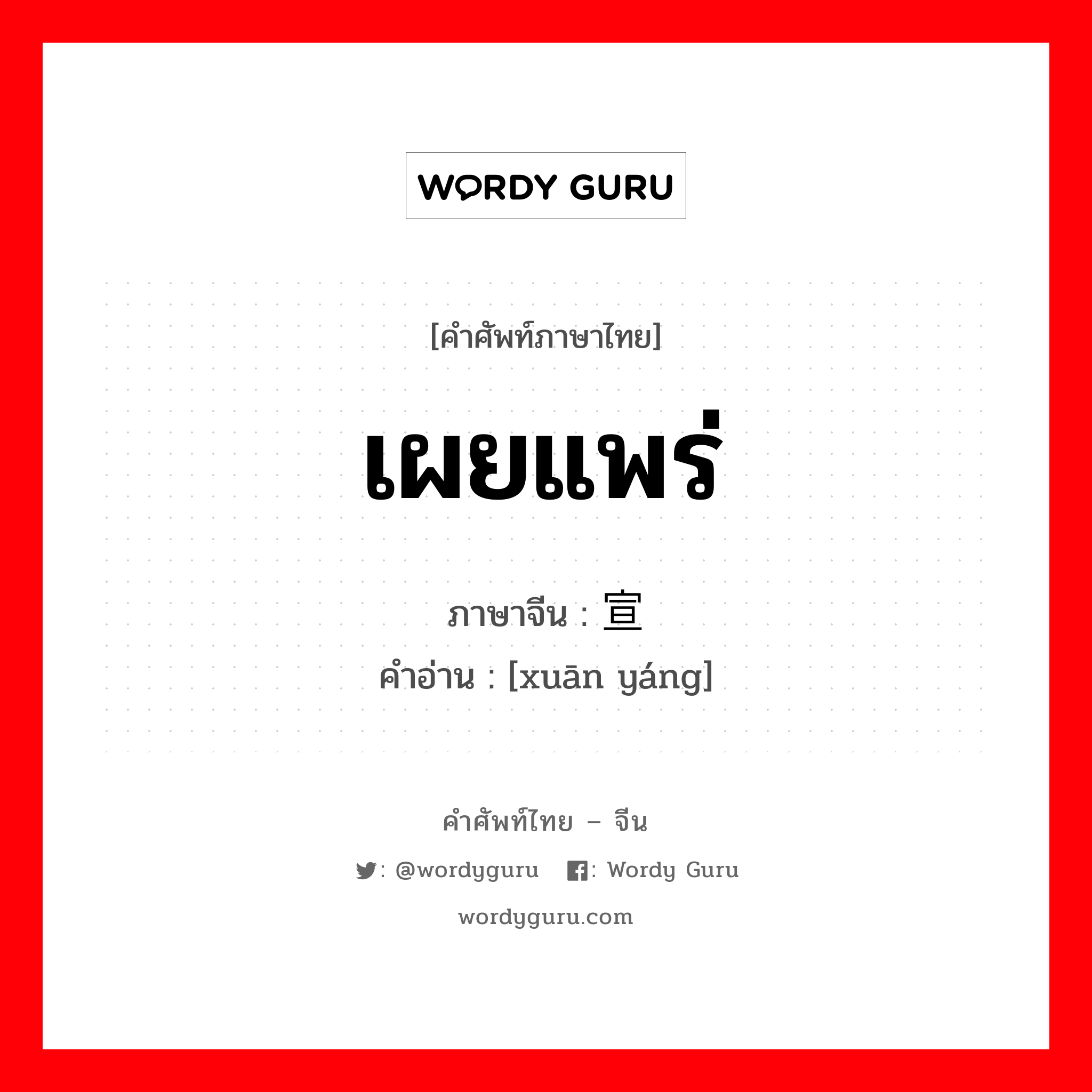 เผยแพร่ ภาษาจีนคืออะไร, คำศัพท์ภาษาไทย - จีน เผยแพร่ ภาษาจีน 宣扬 คำอ่าน [xuān yáng]