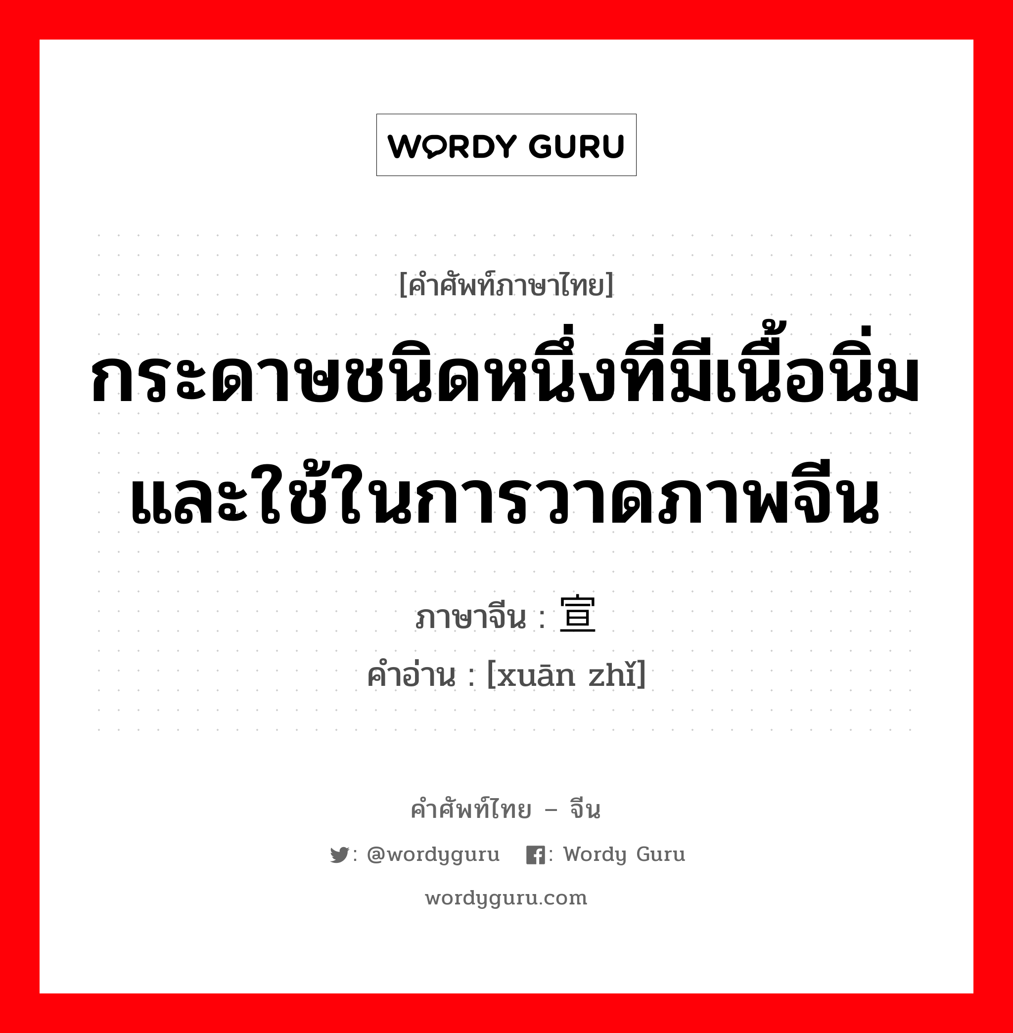 กระดาษชนิดหนึ่งที่มีเนื้อนิ่ม และใช้ในการวาดภาพจีน ภาษาจีนคืออะไร, คำศัพท์ภาษาไทย - จีน กระดาษชนิดหนึ่งที่มีเนื้อนิ่ม และใช้ในการวาดภาพจีน ภาษาจีน 宣纸 คำอ่าน [xuān zhǐ]