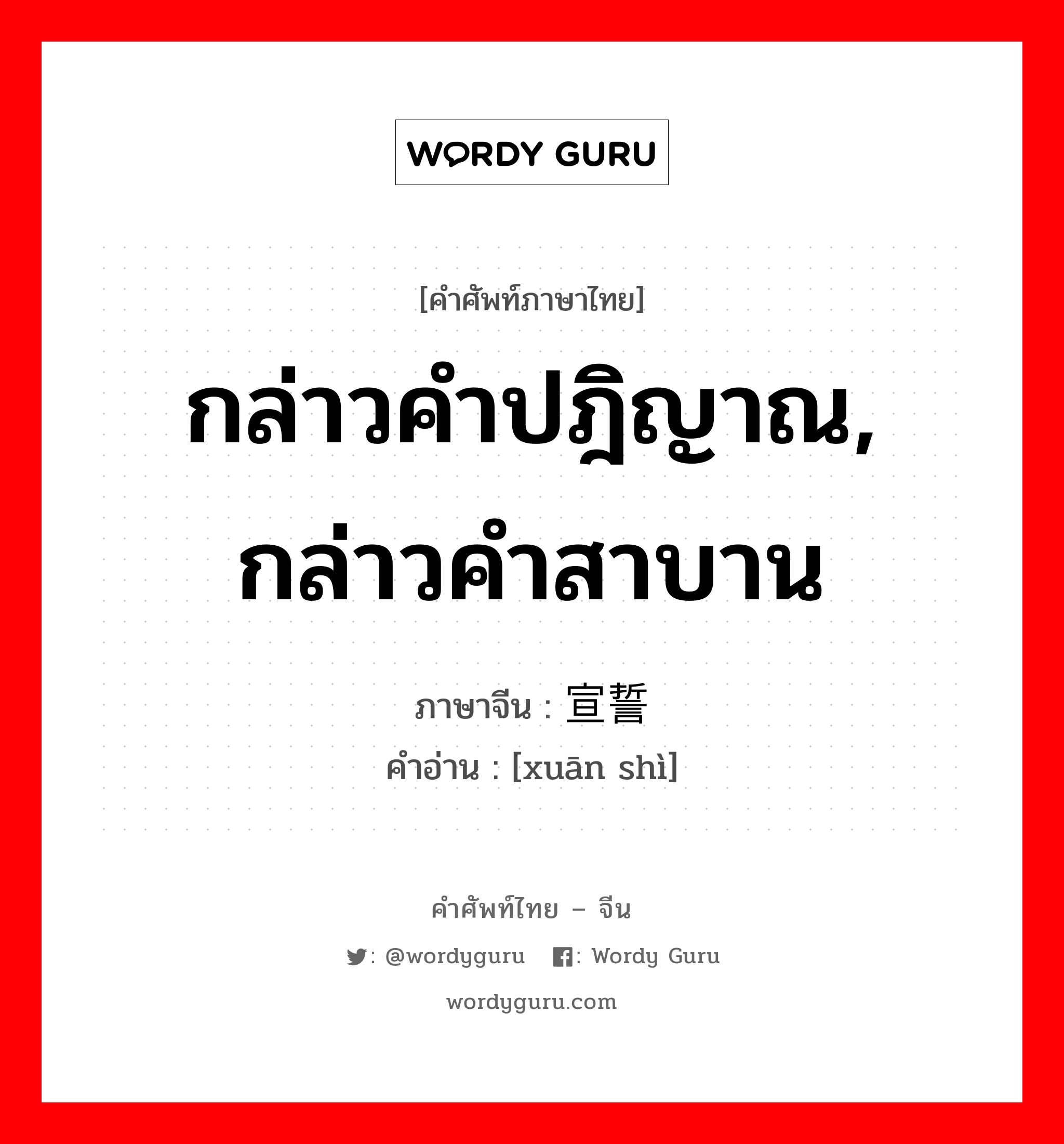 กล่าวคำปฎิญาณ, กล่าวคำสาบาน ภาษาจีนคืออะไร, คำศัพท์ภาษาไทย - จีน กล่าวคำปฎิญาณ, กล่าวคำสาบาน ภาษาจีน 宣誓 คำอ่าน [xuān shì]