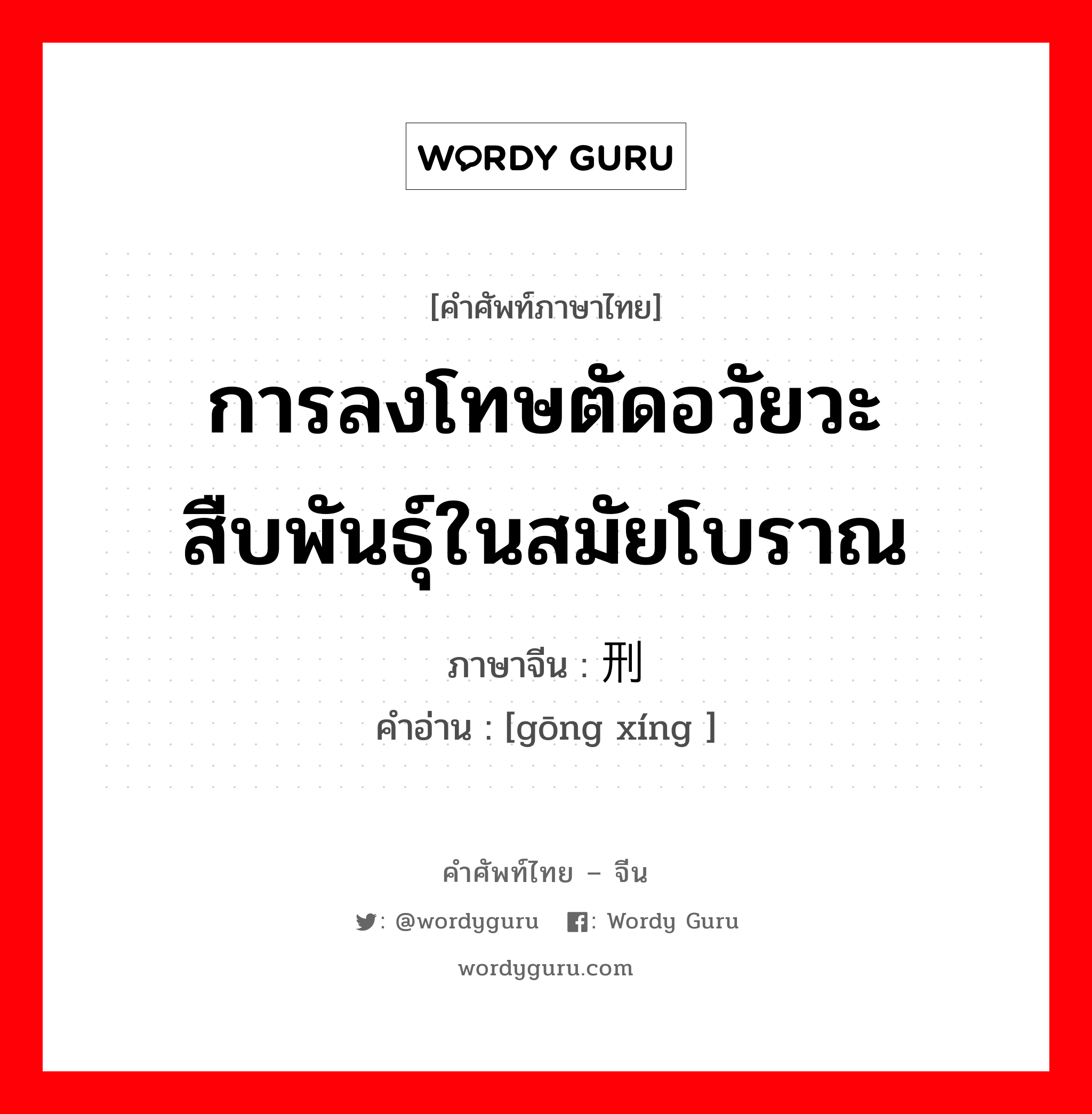 การลงโทษตัดอวัยวะสืบพันธุ์ในสมัยโบราณ ภาษาจีนคืออะไร, คำศัพท์ภาษาไทย - จีน การลงโทษตัดอวัยวะสืบพันธุ์ในสมัยโบราณ ภาษาจีน 宫刑 คำอ่าน [gōng xíng ]