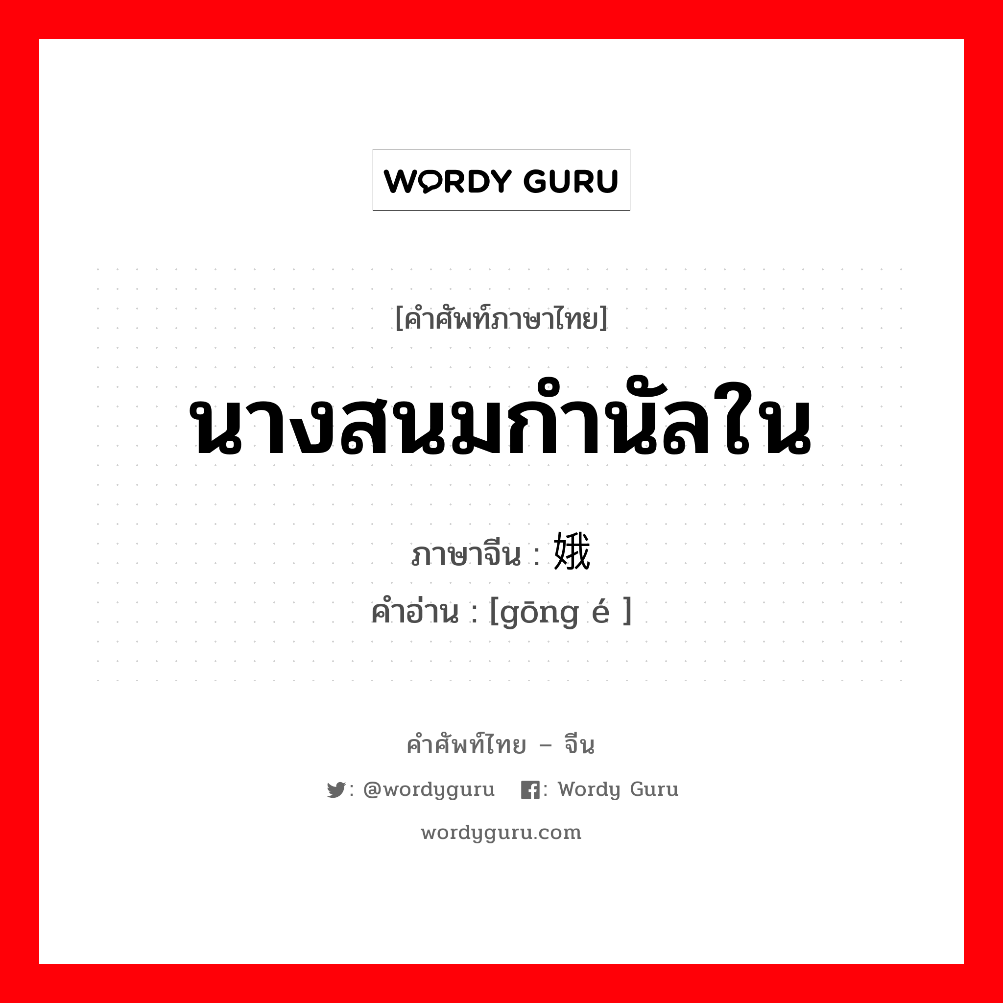 นางสนมกำนัลใน ภาษาจีนคืออะไร, คำศัพท์ภาษาไทย - จีน นางสนมกำนัลใน ภาษาจีน 宫娥 คำอ่าน [gōng é ]