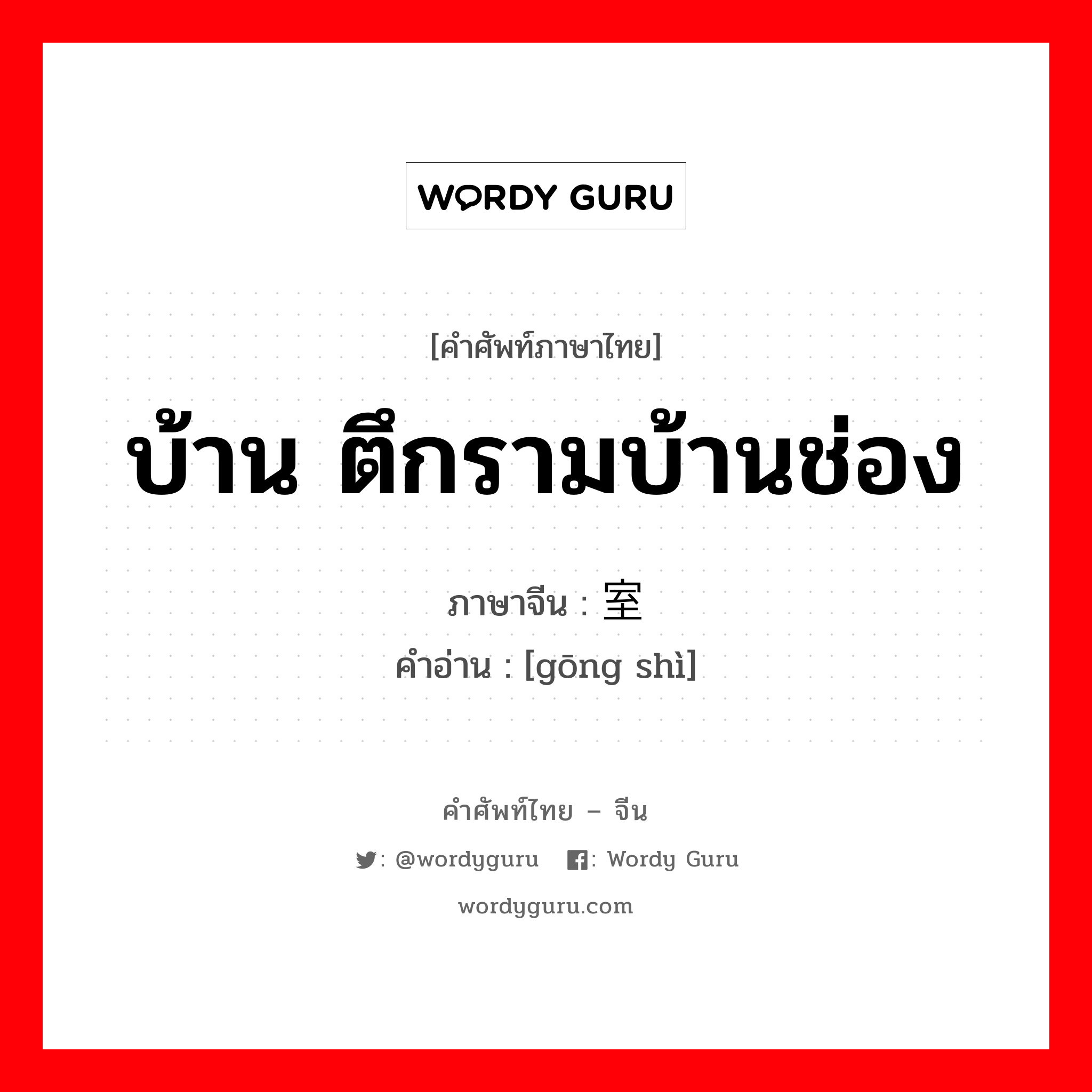 บ้าน ตึกรามบ้านช่อง ภาษาจีนคืออะไร, คำศัพท์ภาษาไทย - จีน บ้าน ตึกรามบ้านช่อง ภาษาจีน 宫室 คำอ่าน [gōng shì]