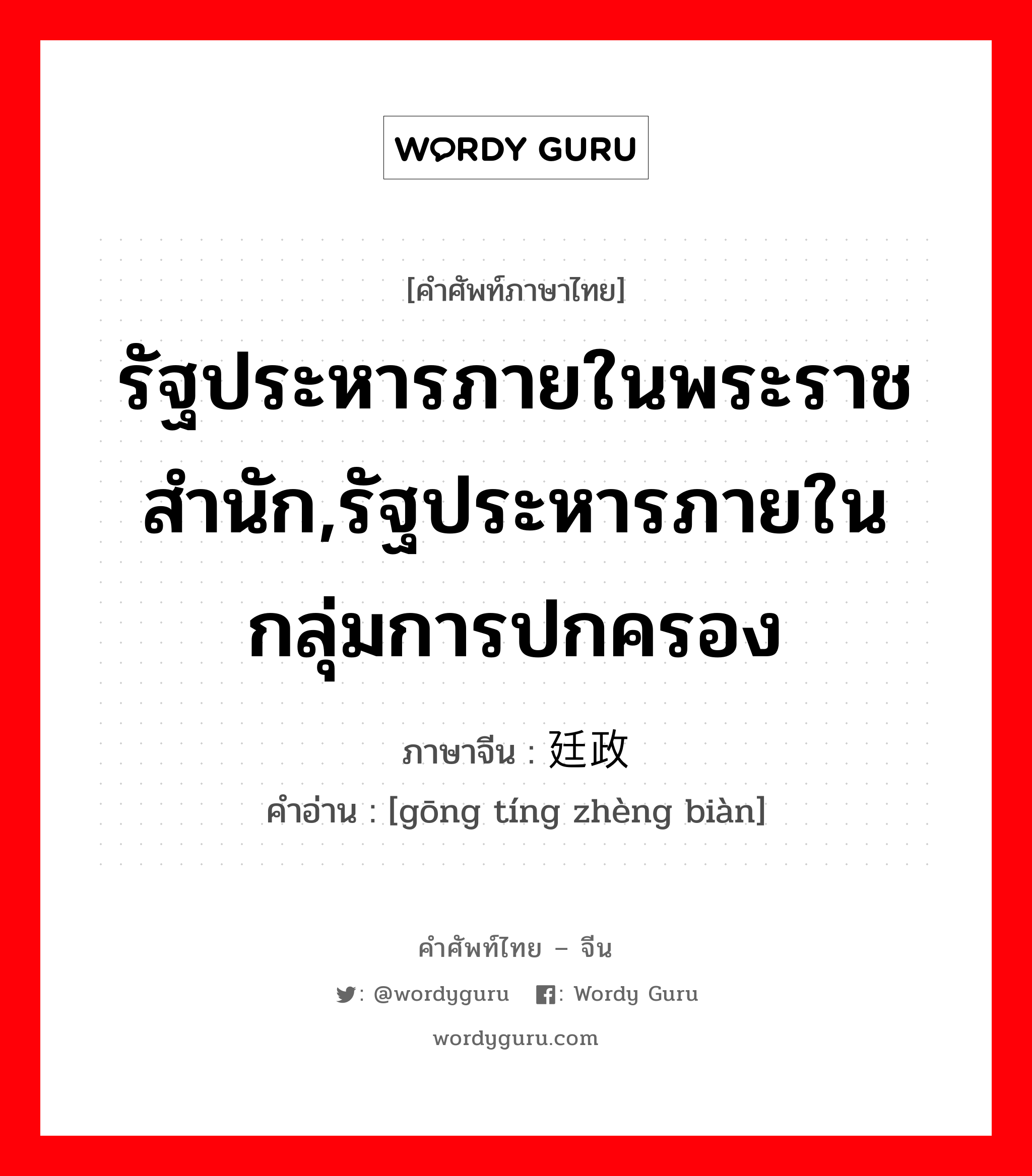 รัฐประหารภายในพระราชสำนัก,รัฐประหารภายในกลุ่มการปกครอง ภาษาจีนคืออะไร, คำศัพท์ภาษาไทย - จีน รัฐประหารภายในพระราชสำนัก,รัฐประหารภายในกลุ่มการปกครอง ภาษาจีน 宫廷政变 คำอ่าน [gōng tíng zhèng biàn]