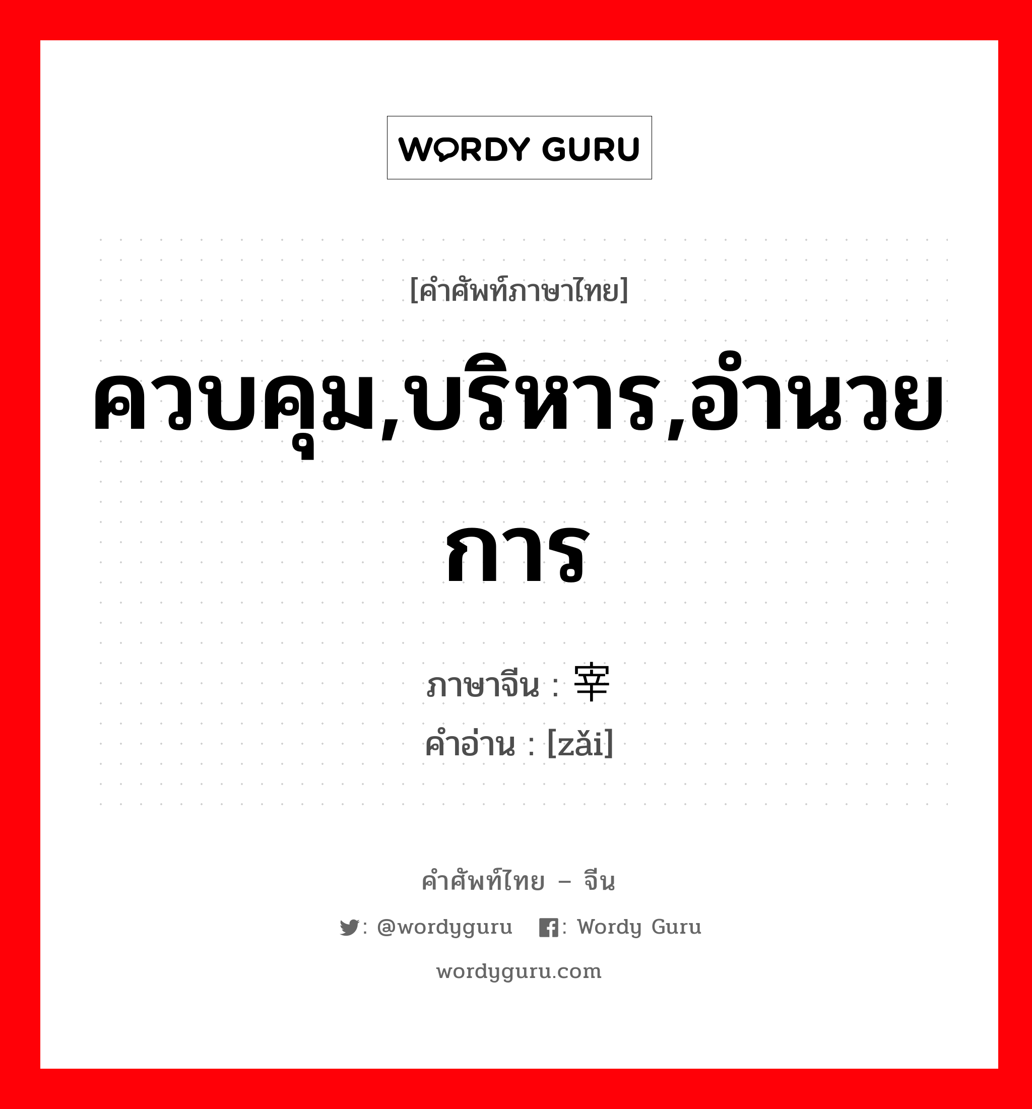 ควบคุม,บริหาร,อำนวยการ ภาษาจีนคืออะไร, คำศัพท์ภาษาไทย - จีน ควบคุม,บริหาร,อำนวยการ ภาษาจีน 宰 คำอ่าน [zǎi]