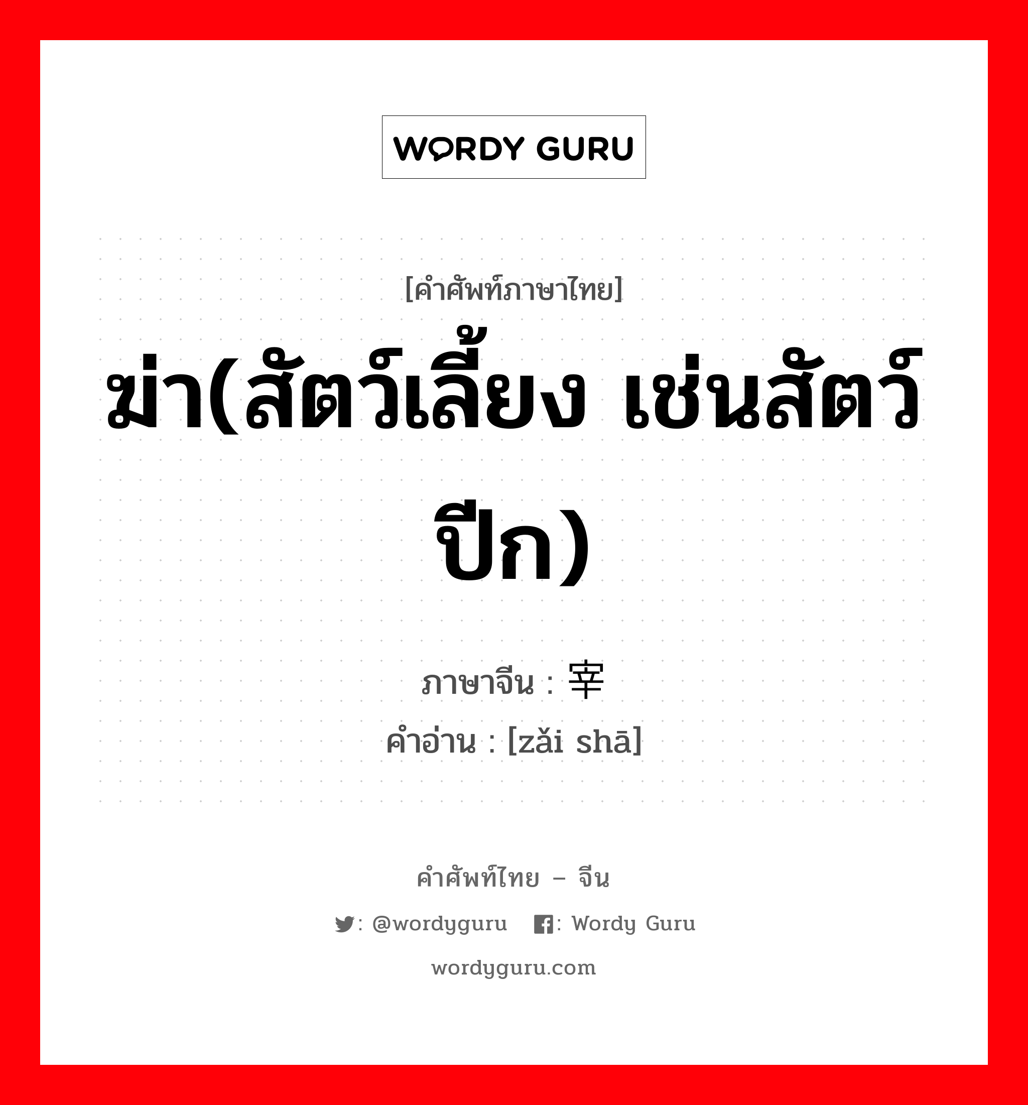 ฆ่า(สัตว์เลี้ยง เช่นสัตว์ปีก) ภาษาจีนคืออะไร, คำศัพท์ภาษาไทย - จีน ฆ่า(สัตว์เลี้ยง เช่นสัตว์ปีก) ภาษาจีน 宰杀 คำอ่าน [zǎi shā]