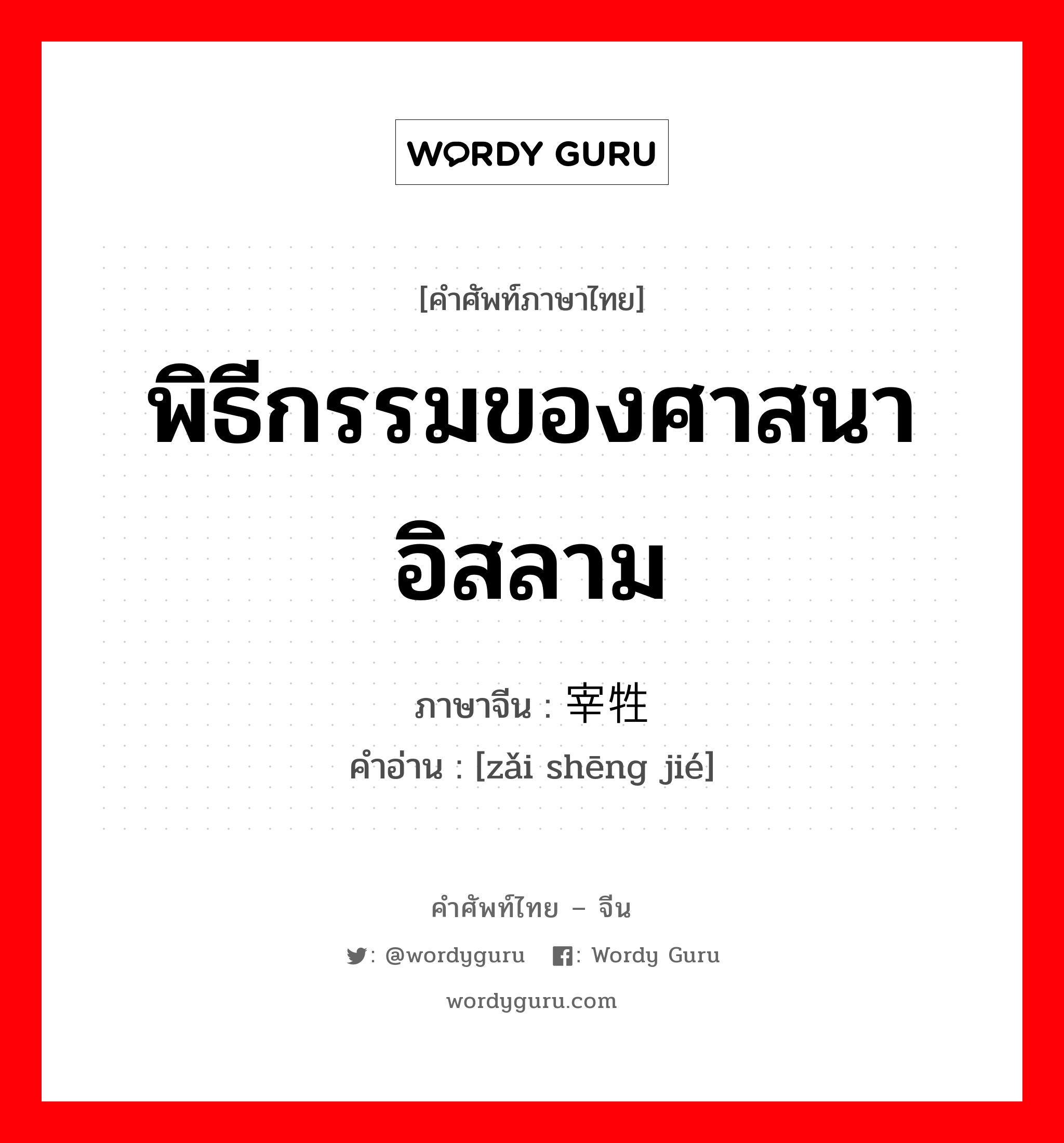 พิธีกรรมของศาสนาอิสลาม ภาษาจีนคืออะไร, คำศัพท์ภาษาไทย - จีน พิธีกรรมของศาสนาอิสลาม ภาษาจีน 宰牲节 คำอ่าน [zǎi shēng jié]