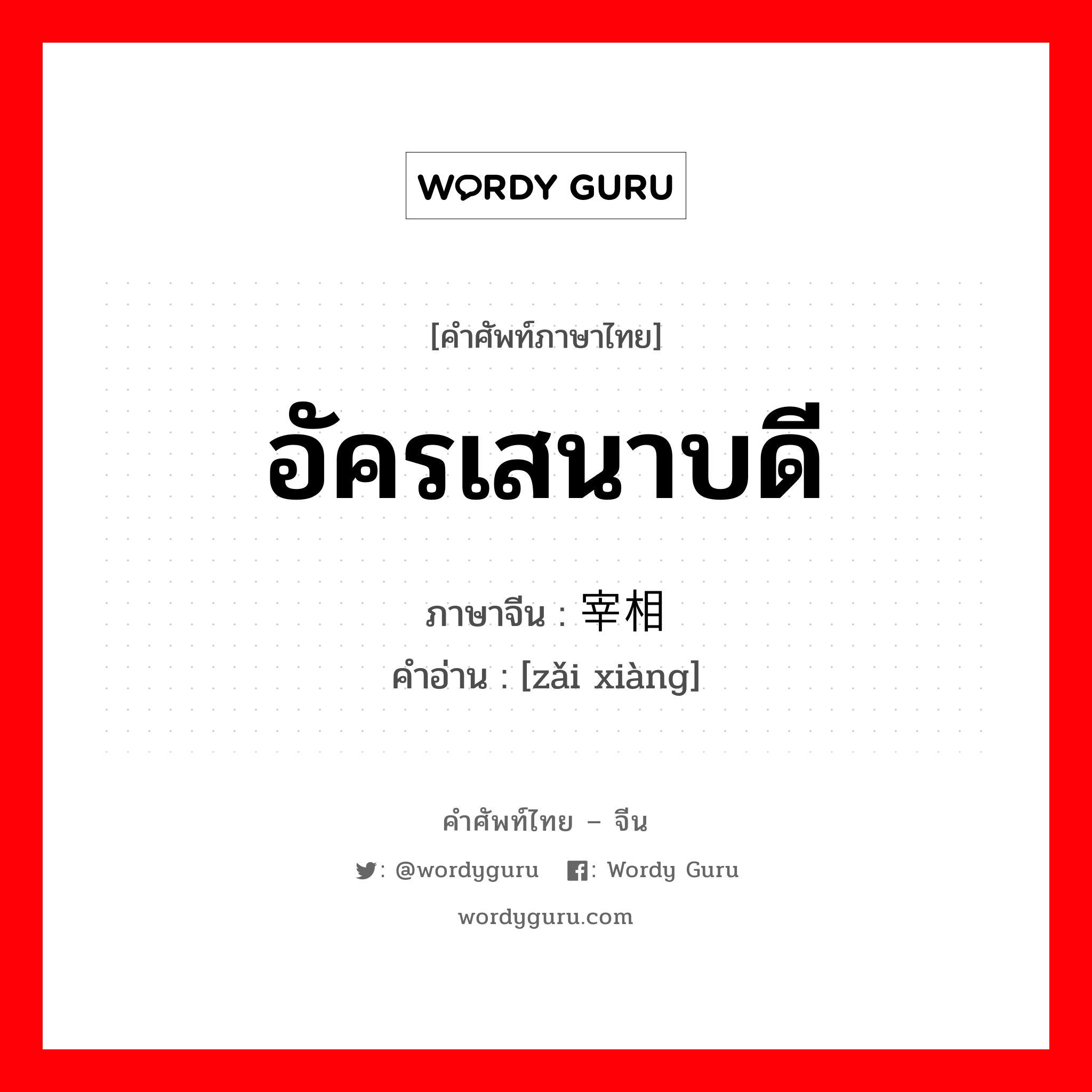 อัครเสนาบดี ภาษาจีนคืออะไร, คำศัพท์ภาษาไทย - จีน อัครเสนาบดี ภาษาจีน 宰相 คำอ่าน [zǎi xiàng]