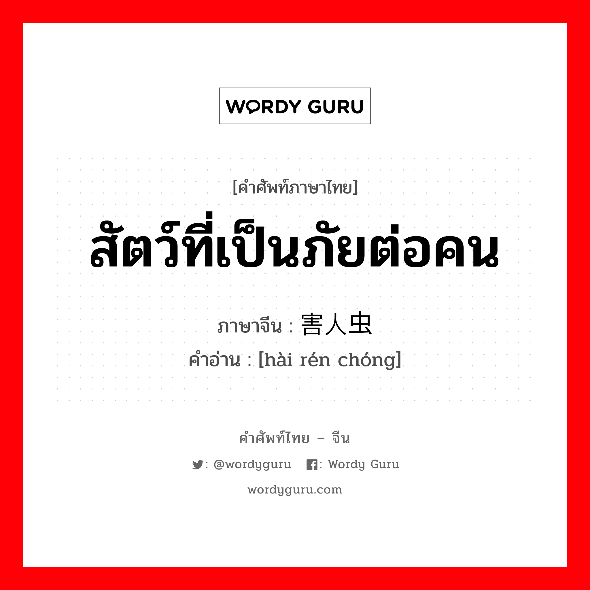 สัตว์ที่เป็นภัยต่อคน ภาษาจีนคืออะไร, คำศัพท์ภาษาไทย - จีน สัตว์ที่เป็นภัยต่อคน ภาษาจีน 害人虫 คำอ่าน [hài rén chóng]