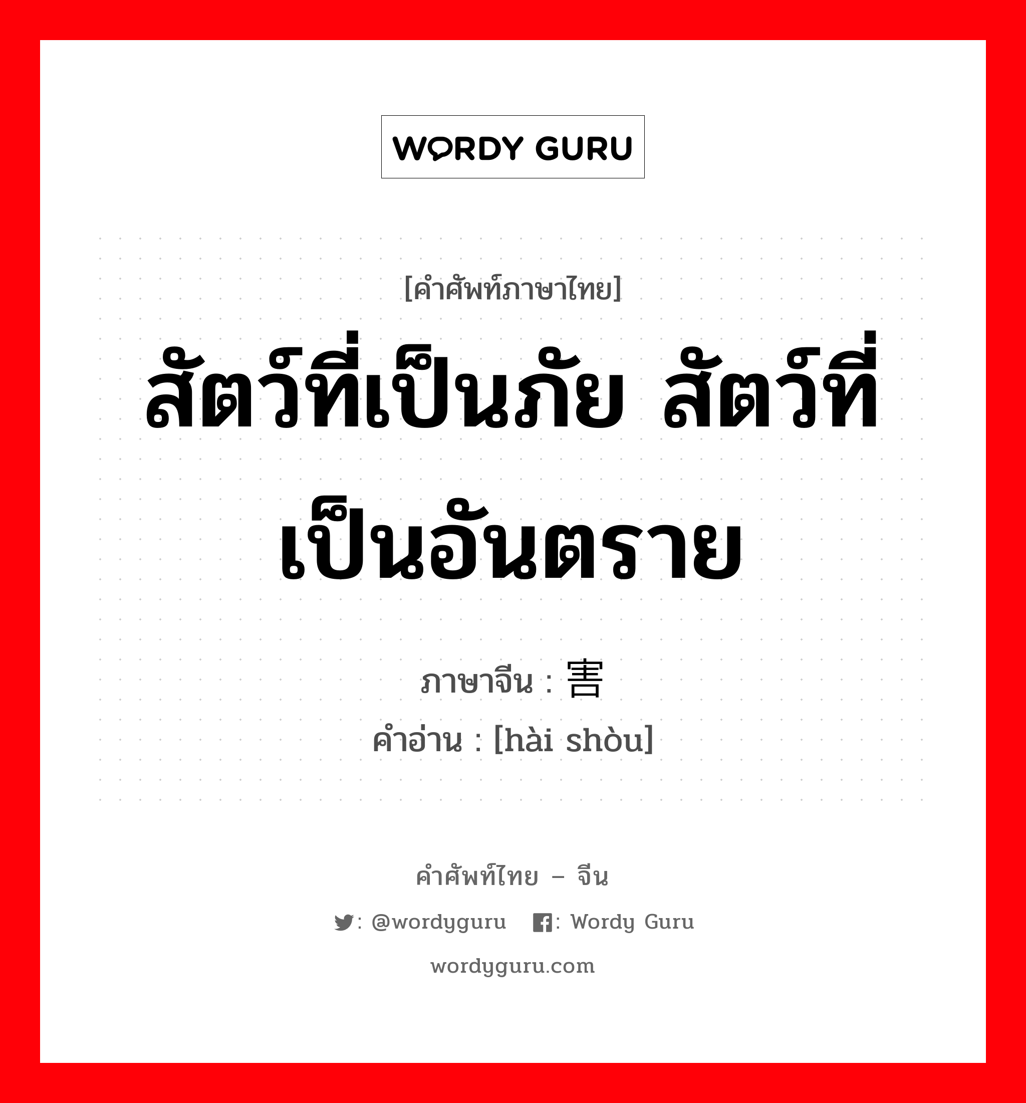 สัตว์ที่เป็นภัย สัตว์ที่เป็นอันตราย ภาษาจีนคืออะไร, คำศัพท์ภาษาไทย - จีน สัตว์ที่เป็นภัย สัตว์ที่เป็นอันตราย ภาษาจีน 害兽 คำอ่าน [hài shòu]