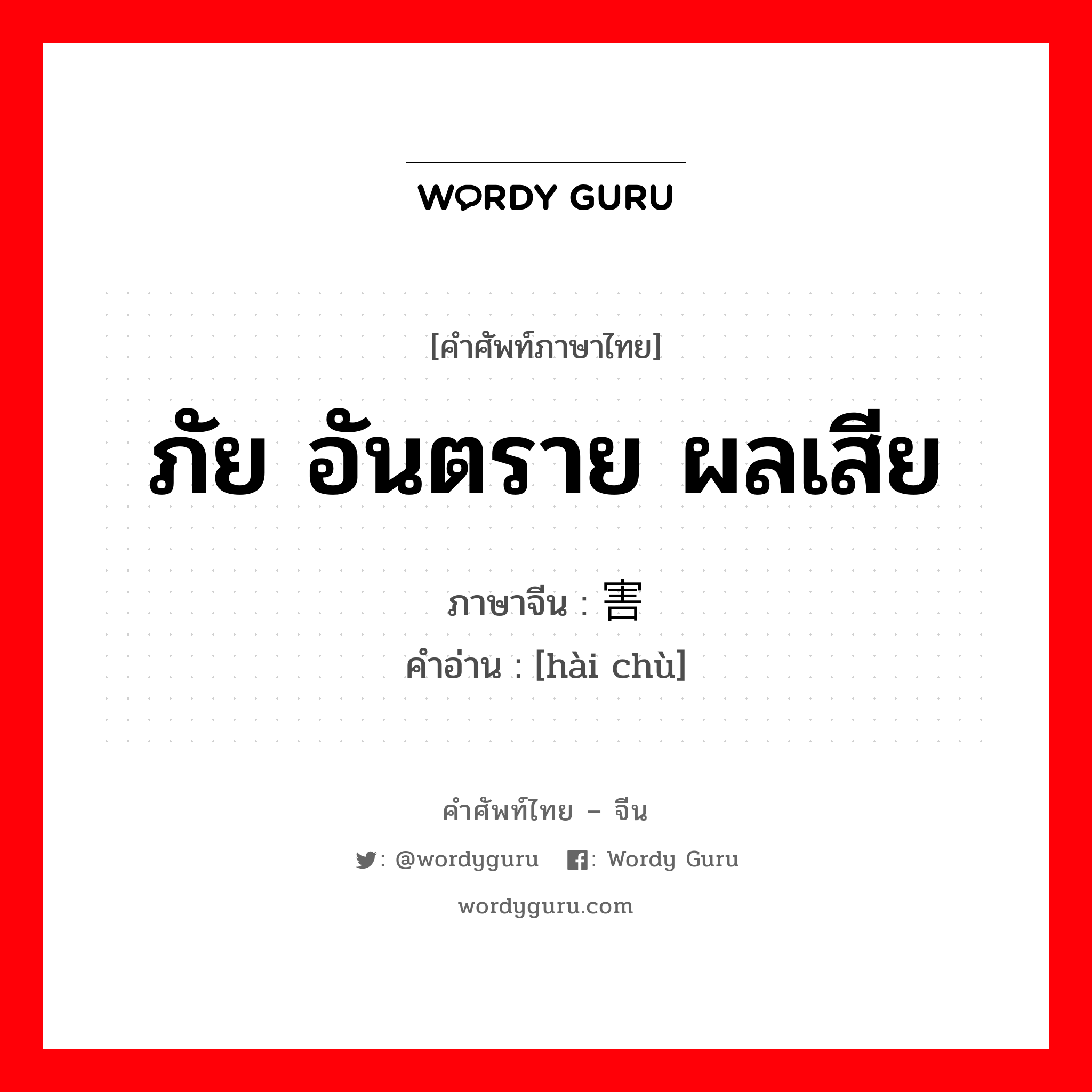 ภัย อันตราย ผลเสีย ภาษาจีนคืออะไร, คำศัพท์ภาษาไทย - จีน ภัย อันตราย ผลเสีย ภาษาจีน 害处 คำอ่าน [hài chù]