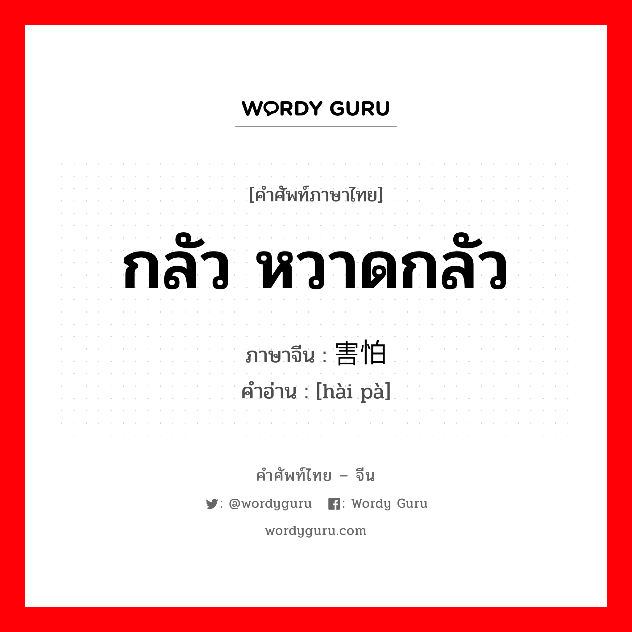 กลัว, หวาดกลัว ภาษาจีนคืออะไร, คำศัพท์ภาษาไทย - จีน กลัว หวาดกลัว ภาษาจีน 害怕 คำอ่าน [hài pà]